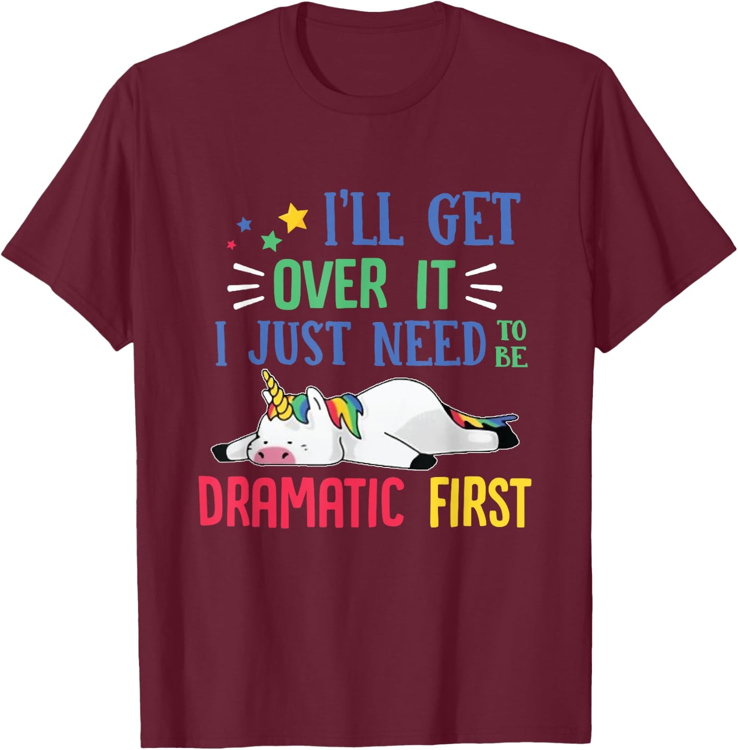 I'll Get Over It I Just Need To Be Dramatic First Unicorn T-Shirt - T-Shirt | Maroon