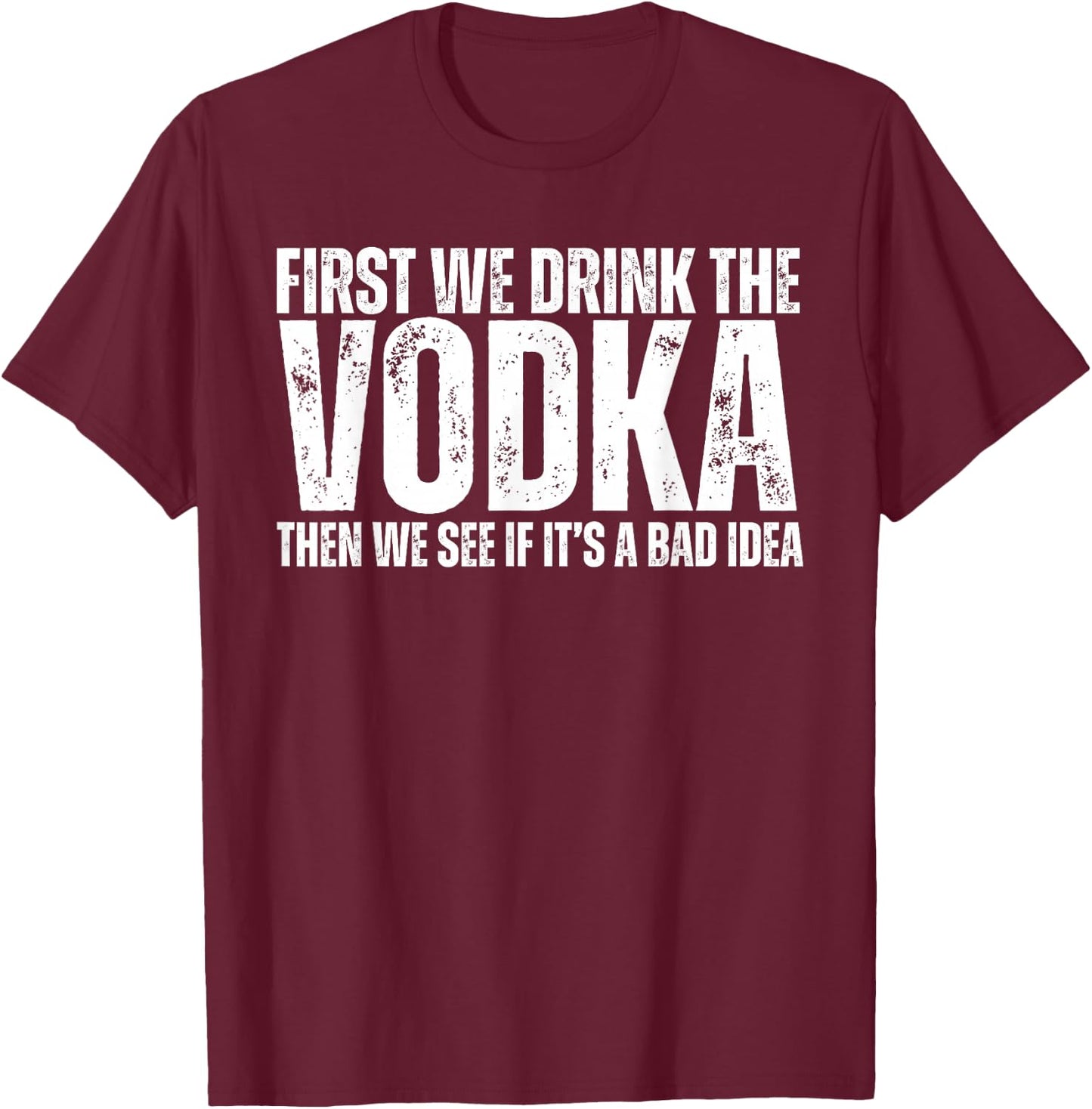 First We Drink The Vodka Then We See If It's A Bad Idea T-Shirt - T-Shirt | Maroon