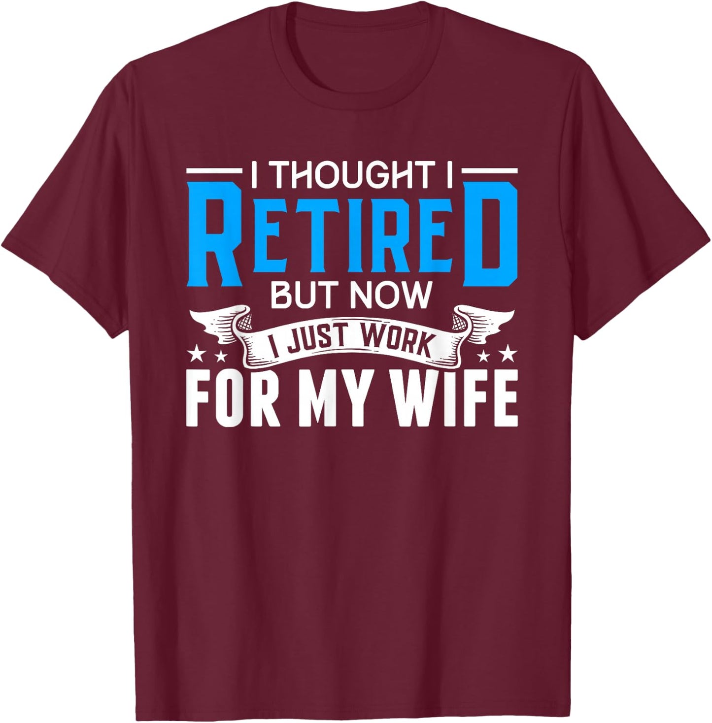 I Thought I Retired But Now I Just Work For My Wife Retired T-Shirt - T-Shirt | Maroon