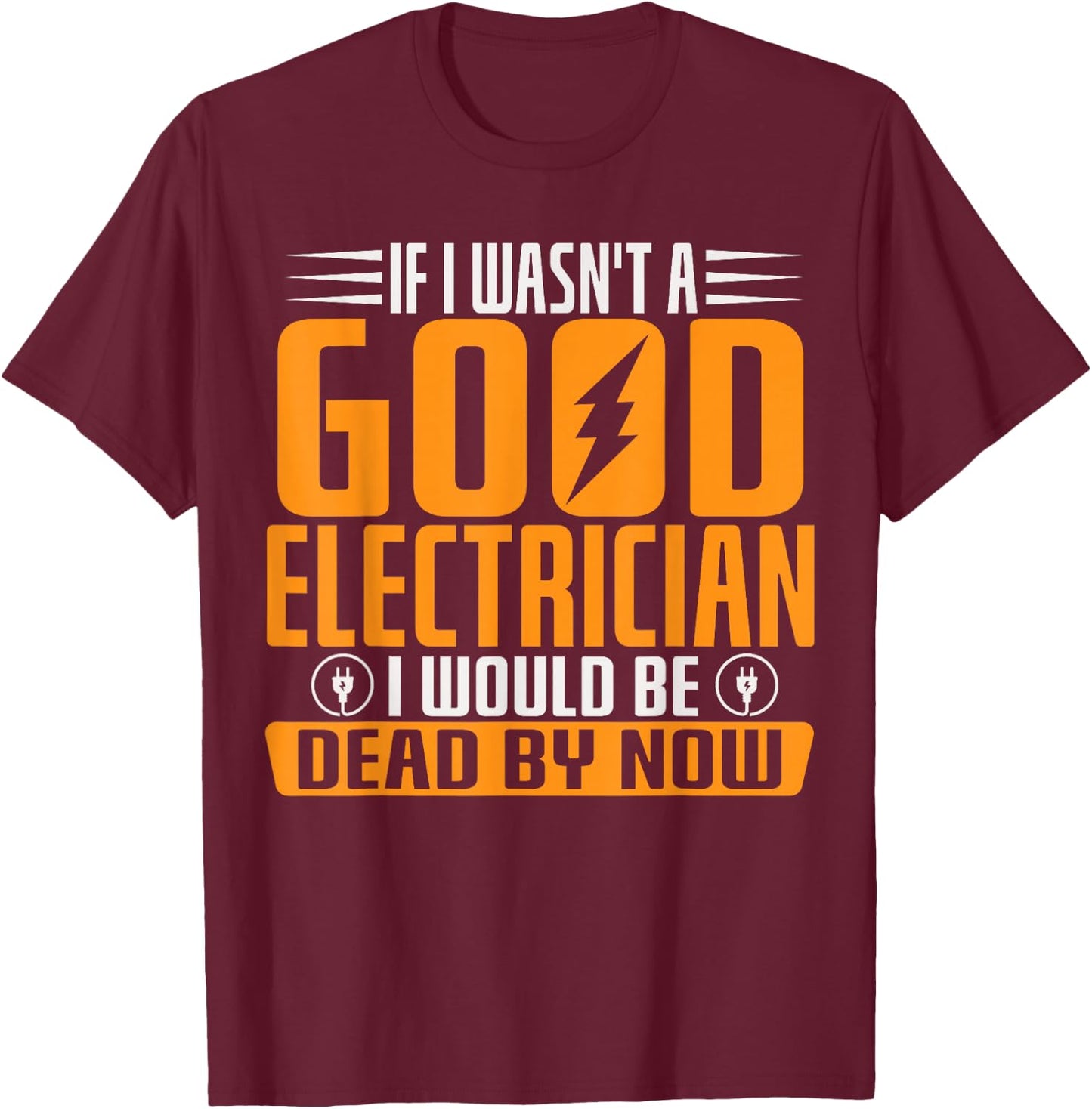 If I Wasn't A Good Electrician I Would Be Dead By Now T-Shirt - T-Shirt | Maroon