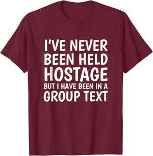 I've Never Been Held Hostage But I Have Been In A Group Text T-Shirt - T-Shirt | Maroon