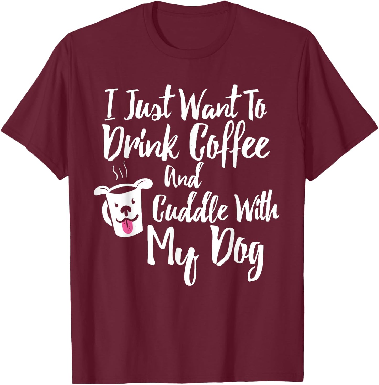 I Just Want To Drink Coffee and Cuddle With My Dog Shirt T-Shirt - T-Shirt | Maroon