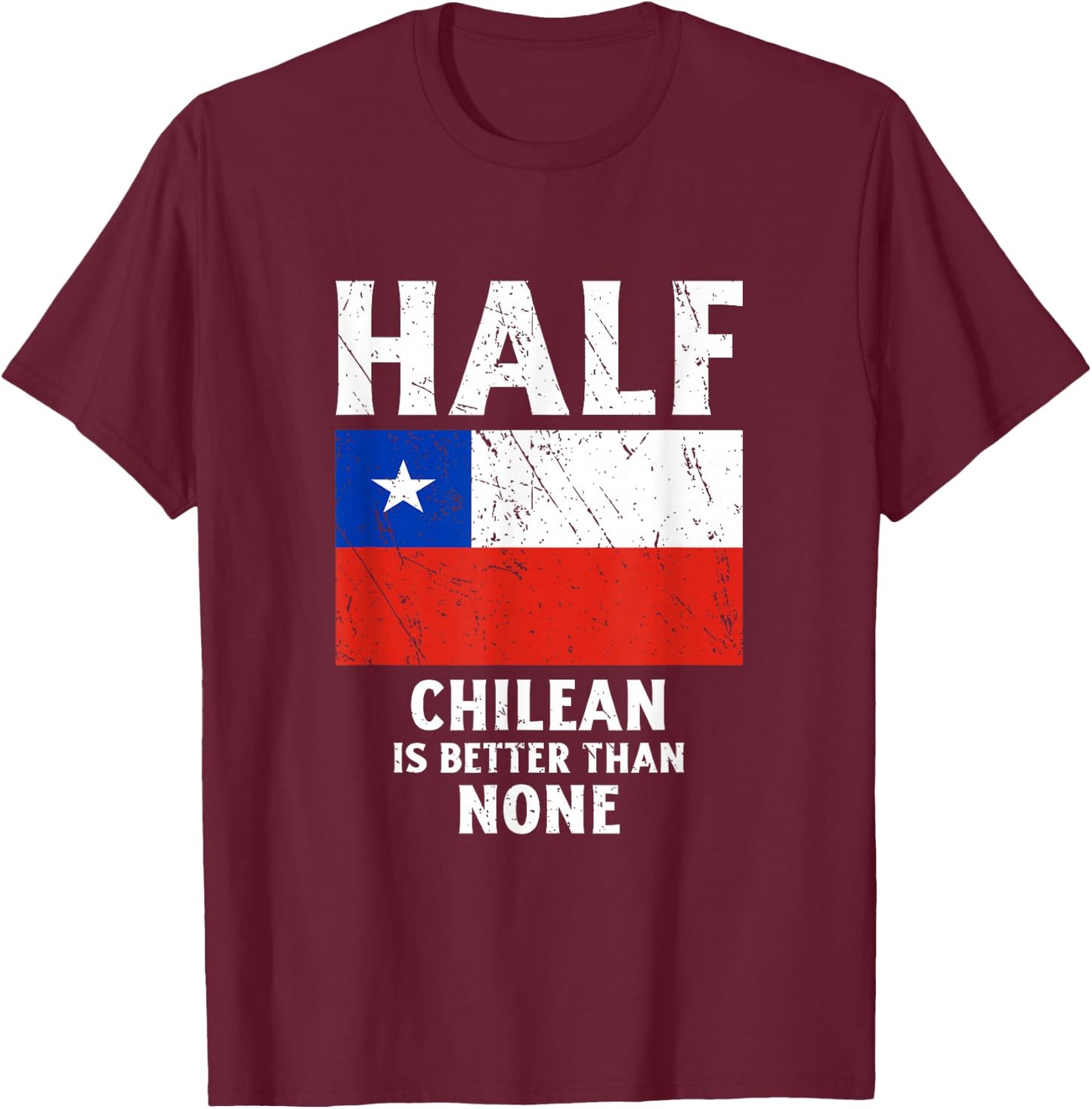 Half Chilean Is Better Than None National Flag Chile T-Shirt - T-Shirt | Maroon