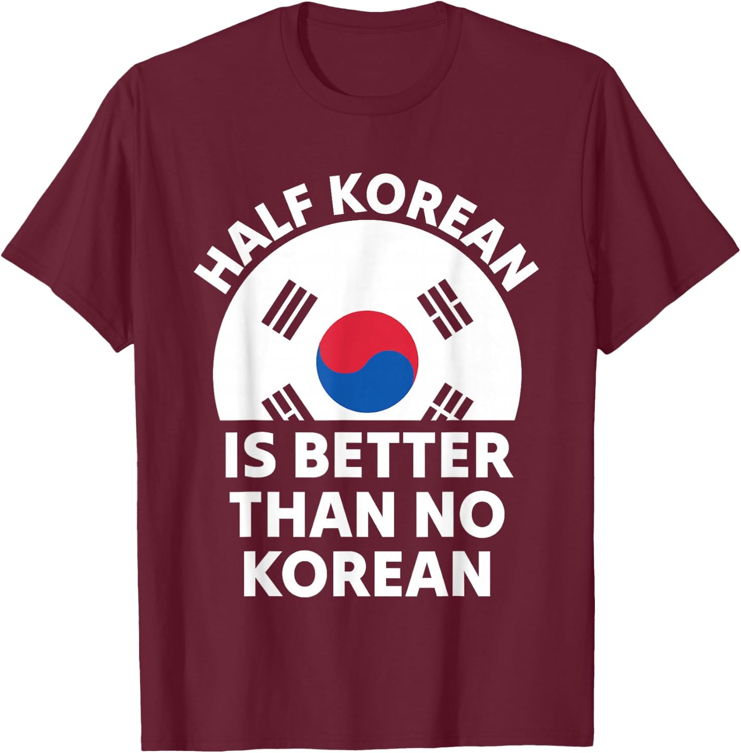 Half Korean is Better Than No Korean Funny Pride T-Shirt - T-Shirt | Maroon