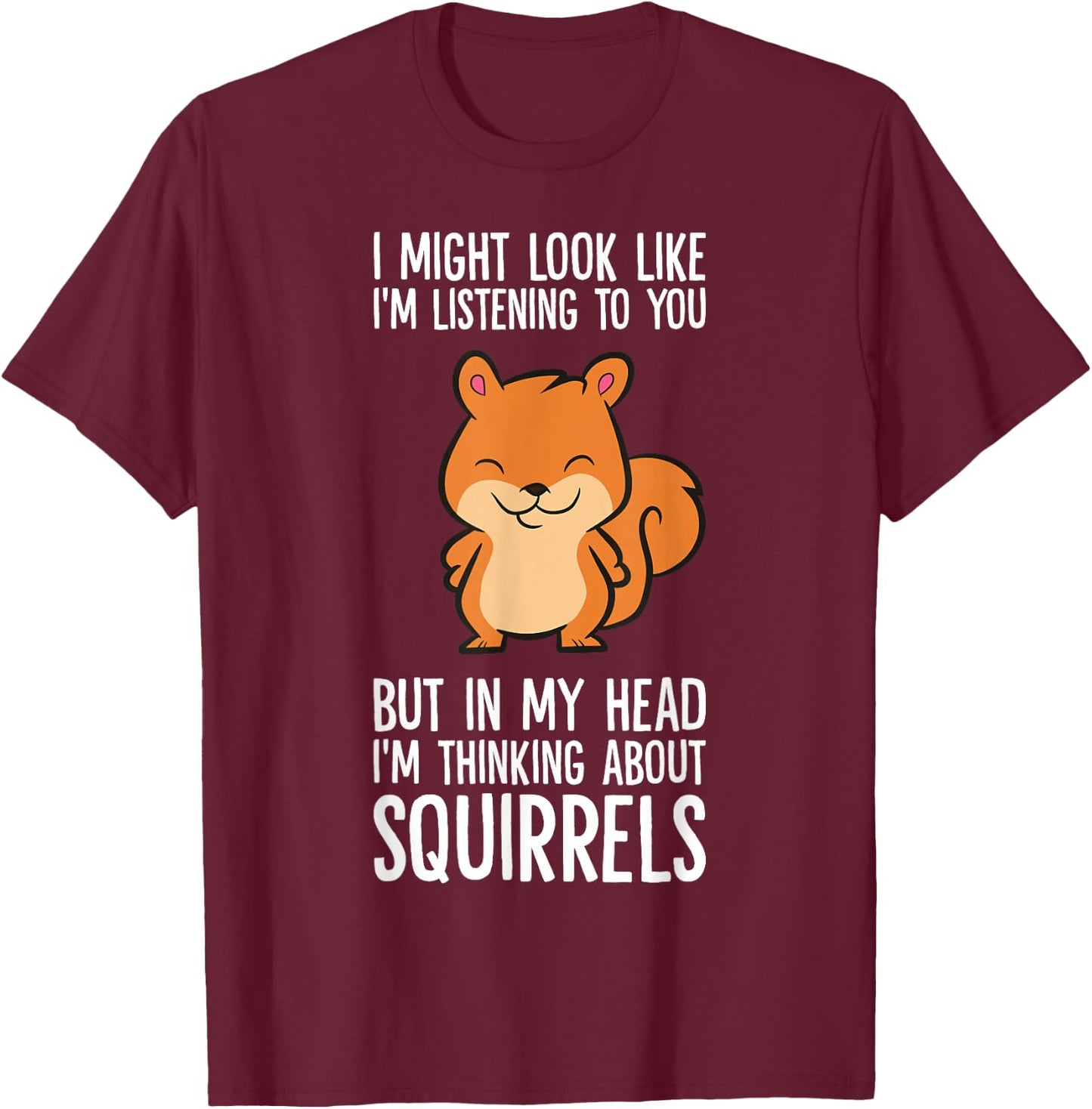 I Might Look Like I'm Listening I'm Thinking About Squirrels T-Shirt - T-Shirt | Maroon