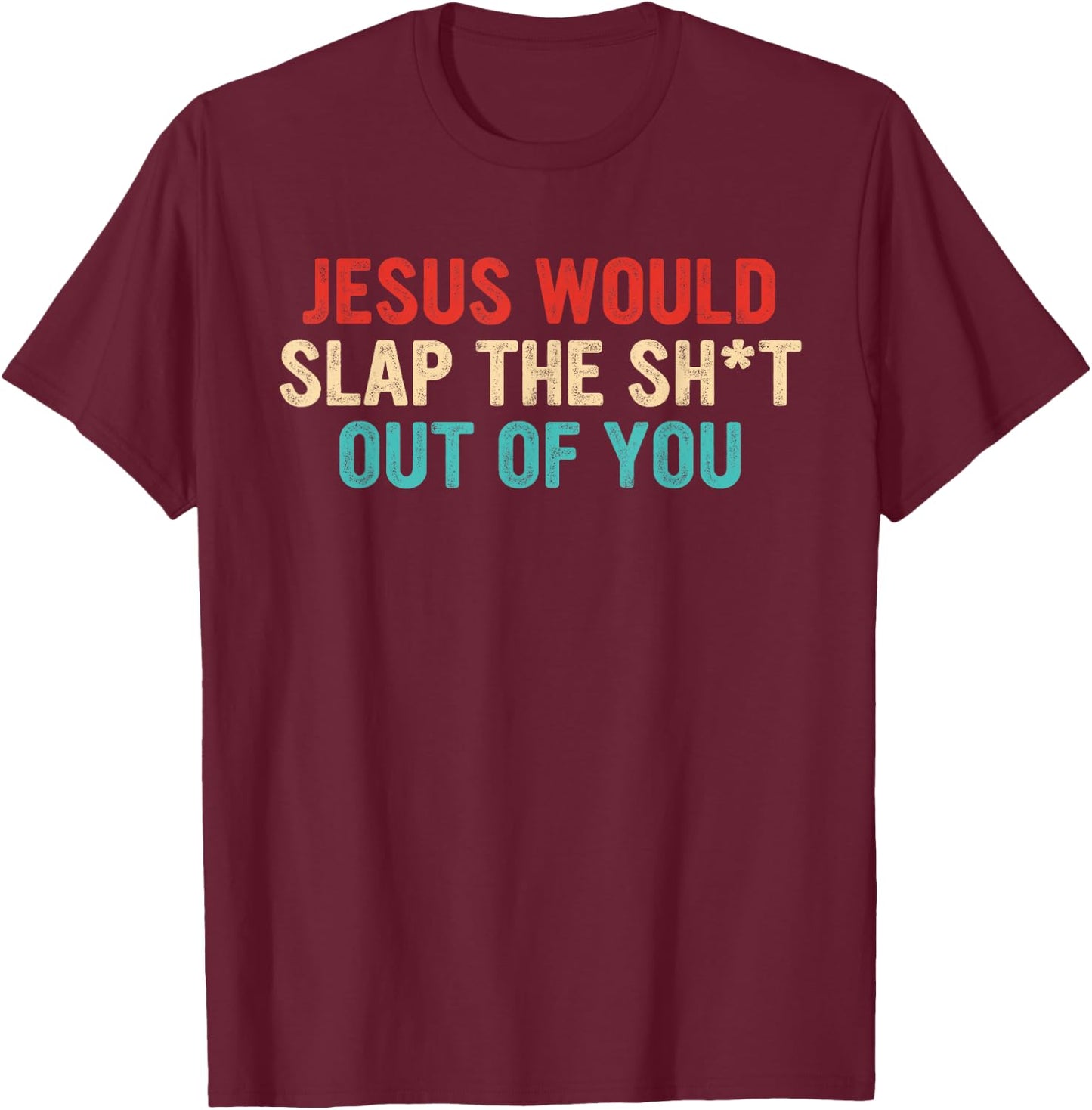 Jesus Would Slap The ShT Out Of You Apparel T-Shirt - T-Shirt | Maroon