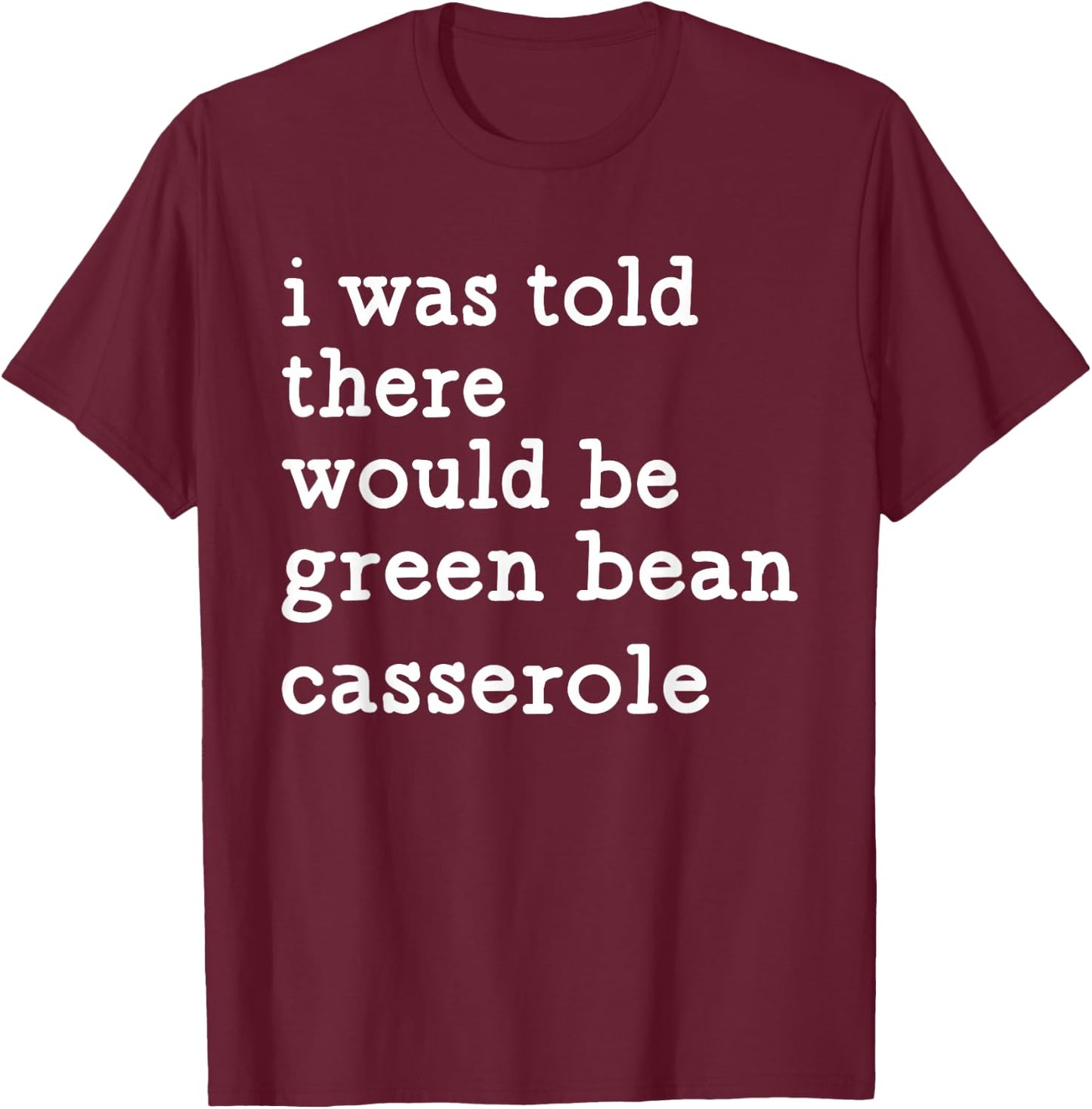 I was Told There Would Be Green Bean Casserole T-Shirt - T-Shirt | Maroon