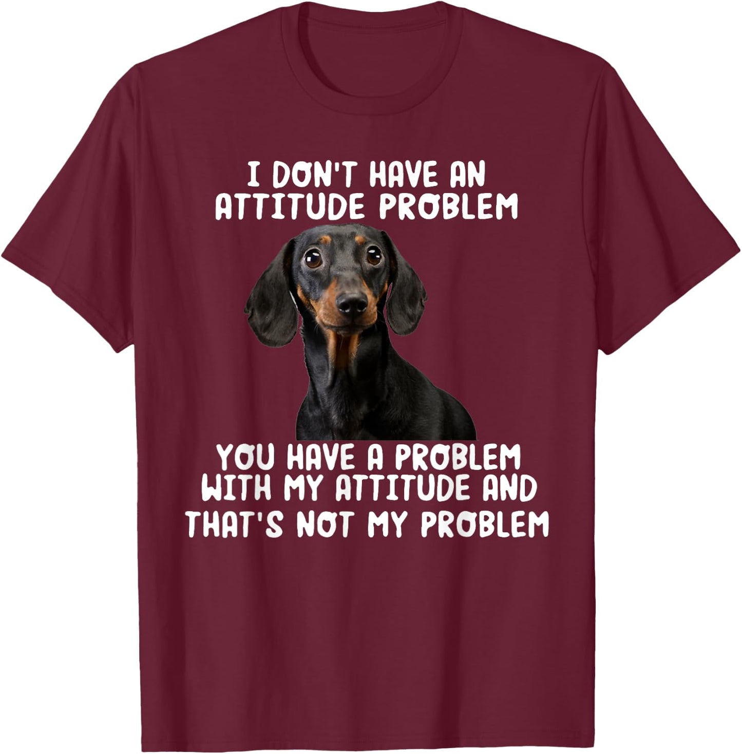 Dachshund I Don't Have An Attitude Problem Funny Sarcasm T-Shirt - T-Shirt | Maroon