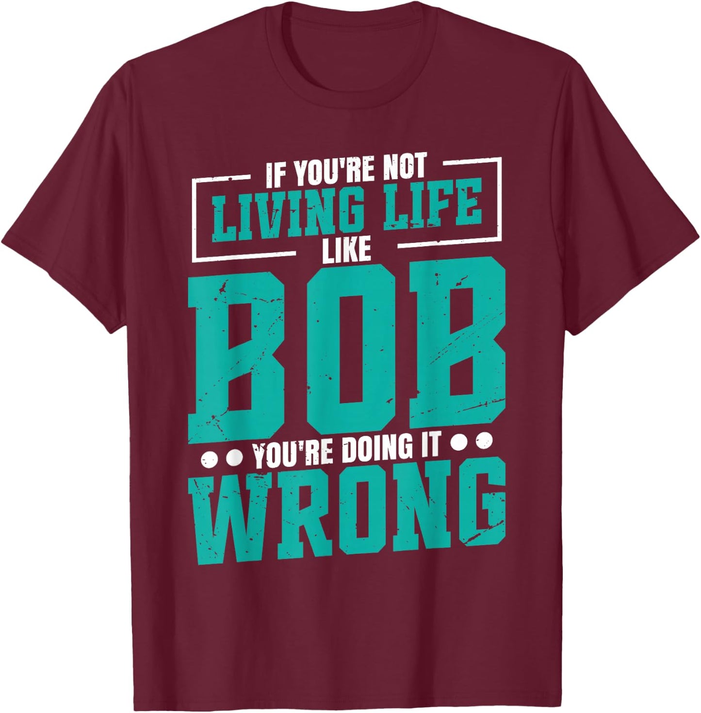 Name Bob Birthday Funny Living Life Live Bob T-Shirt - T-Shirt | Maroon