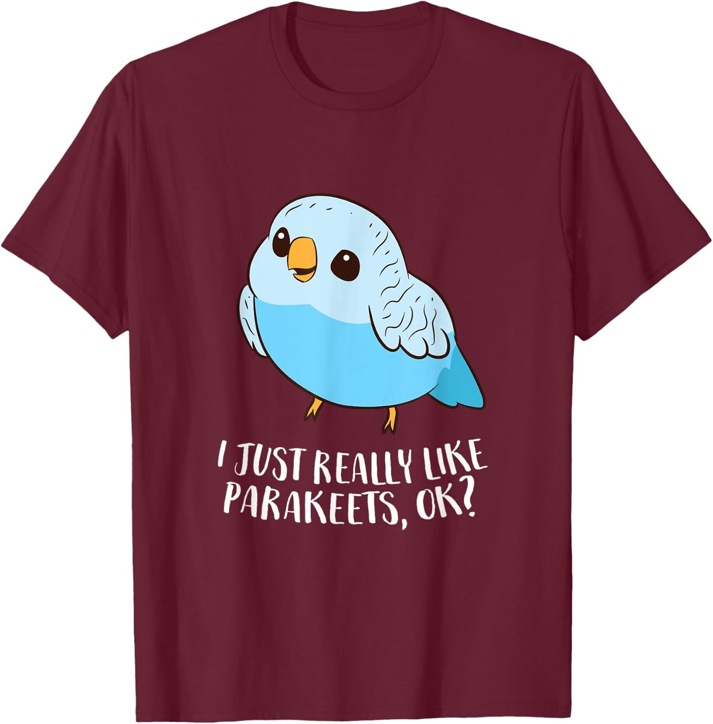 Cute Parakeet I Just Really Like Parakeets Ok Parakeet Bird T-Shirt - T-Shirt | Maroon