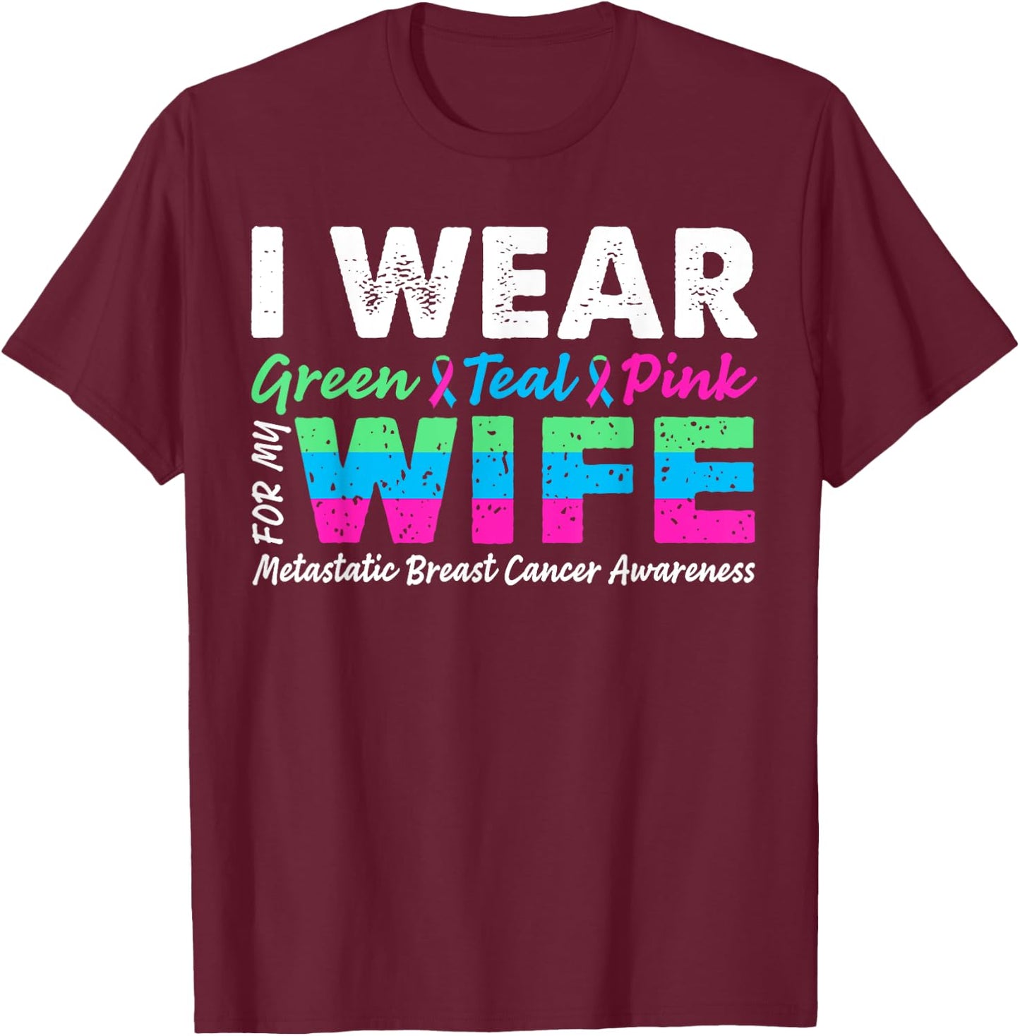 Metastatic Breast Cancer I Wear Green Teal Pink For Wife T-Shirt - T-Shirt | Maroon