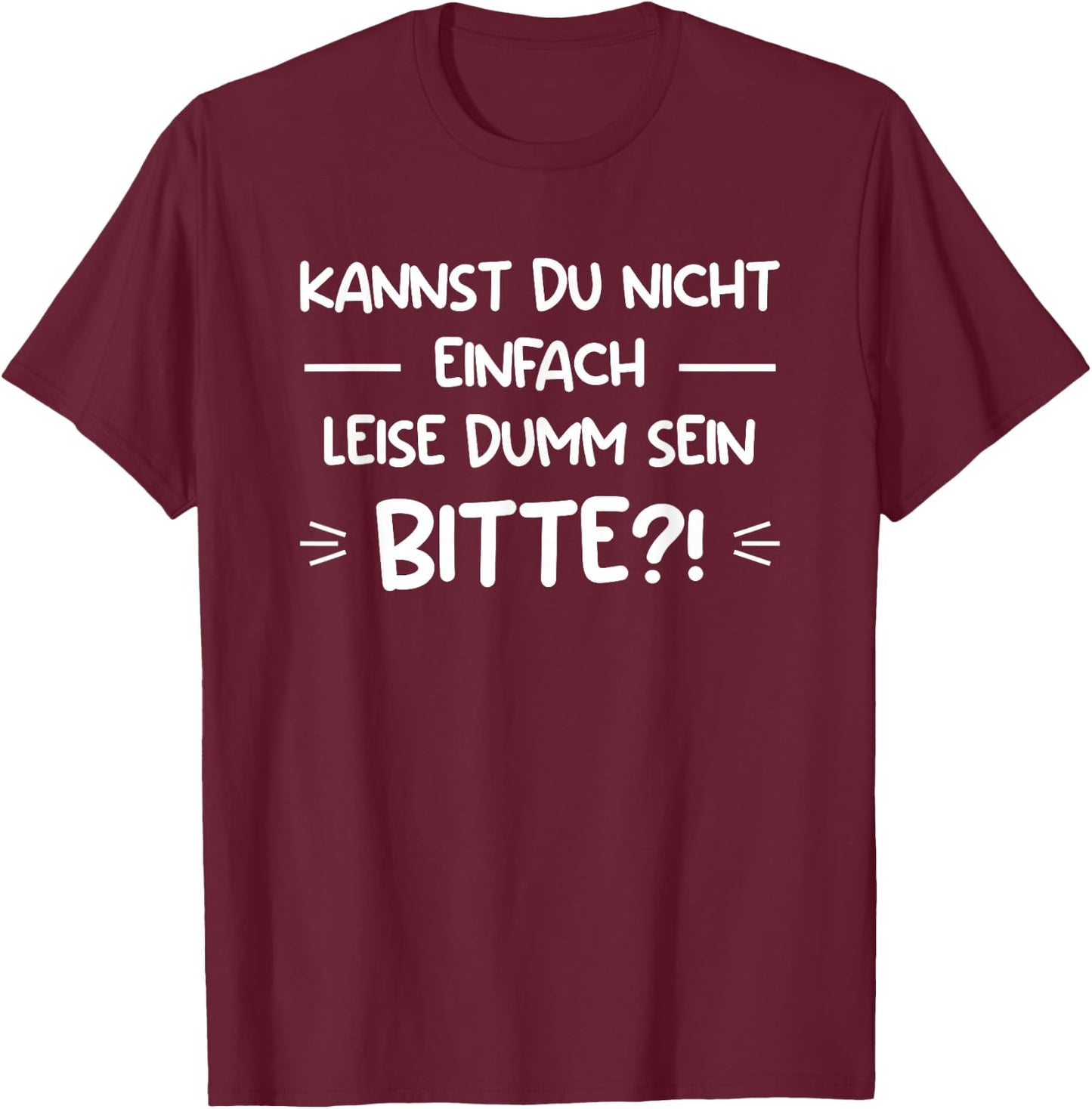Kannst Du Nicht Einfach Leise Dumm Sein Bitte?! T-Shirt - T-Shirt | Maroon