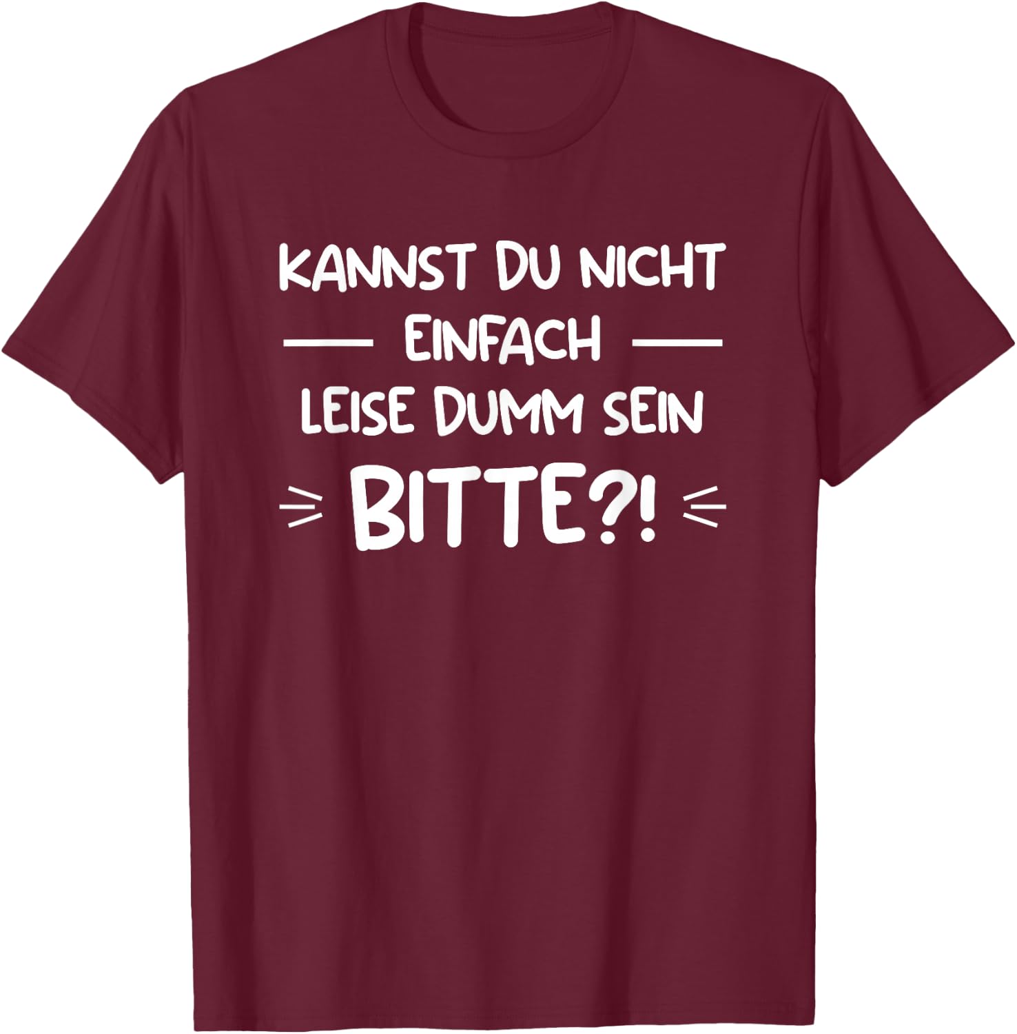 Kannst Du Nicht Einfach Leise Dumm Sein Bitte?! T-Shirt - T-Shirt | Maroon
