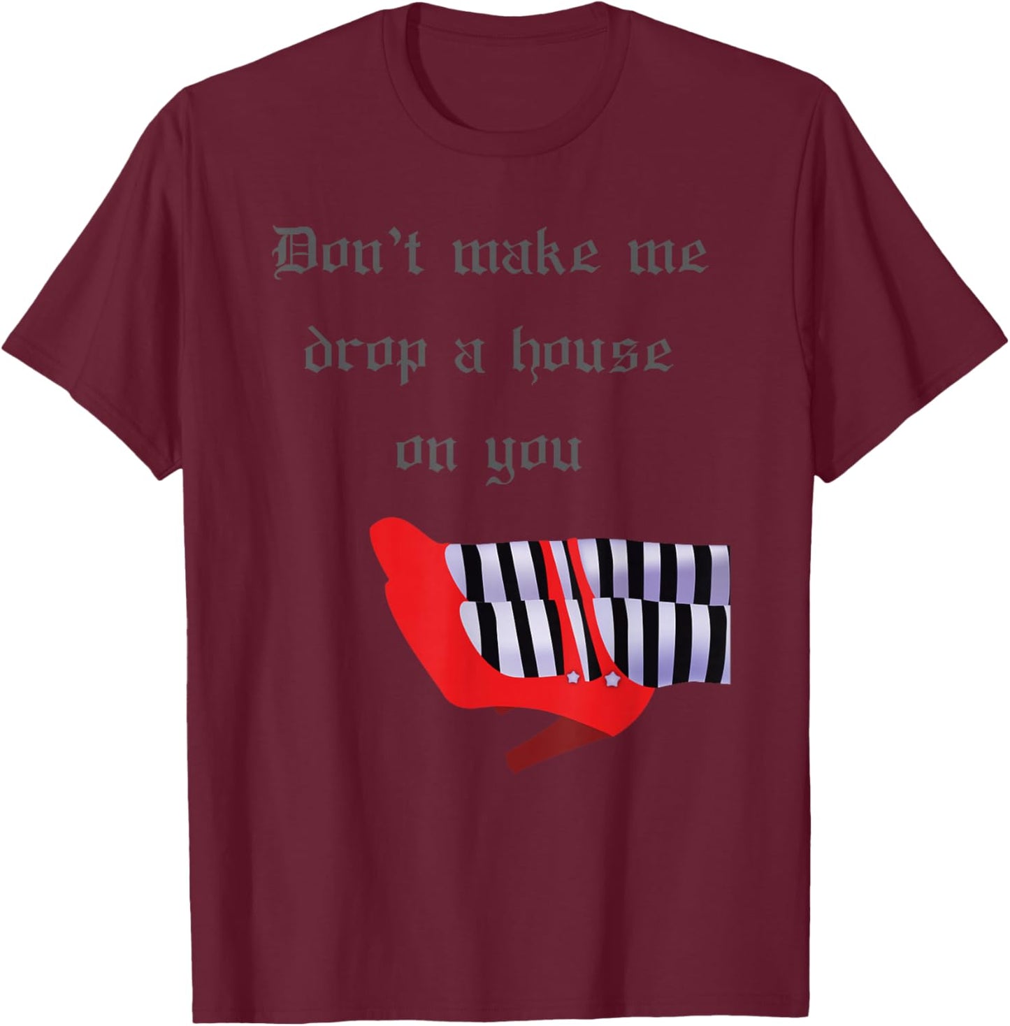 Don't Make Me Drop House On You West Witch Ruby Heels T-Shirt - T-Shirt | Maroon