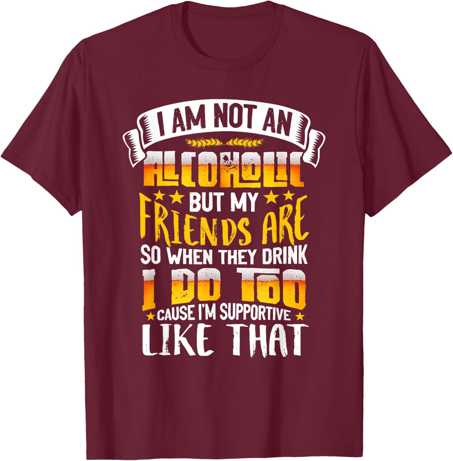 I Am Not An Alcoholic But My Friends Are So I Supportive T-Shirt - T-Shirt | Maroon