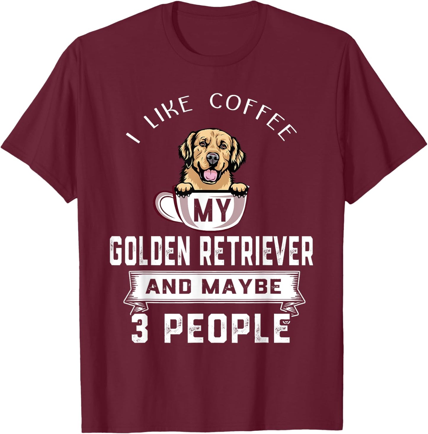 I Like My Dog Coffee Golden Retriever Dog Maybe 3 People T-Shirt - T-Shirt | Maroon
