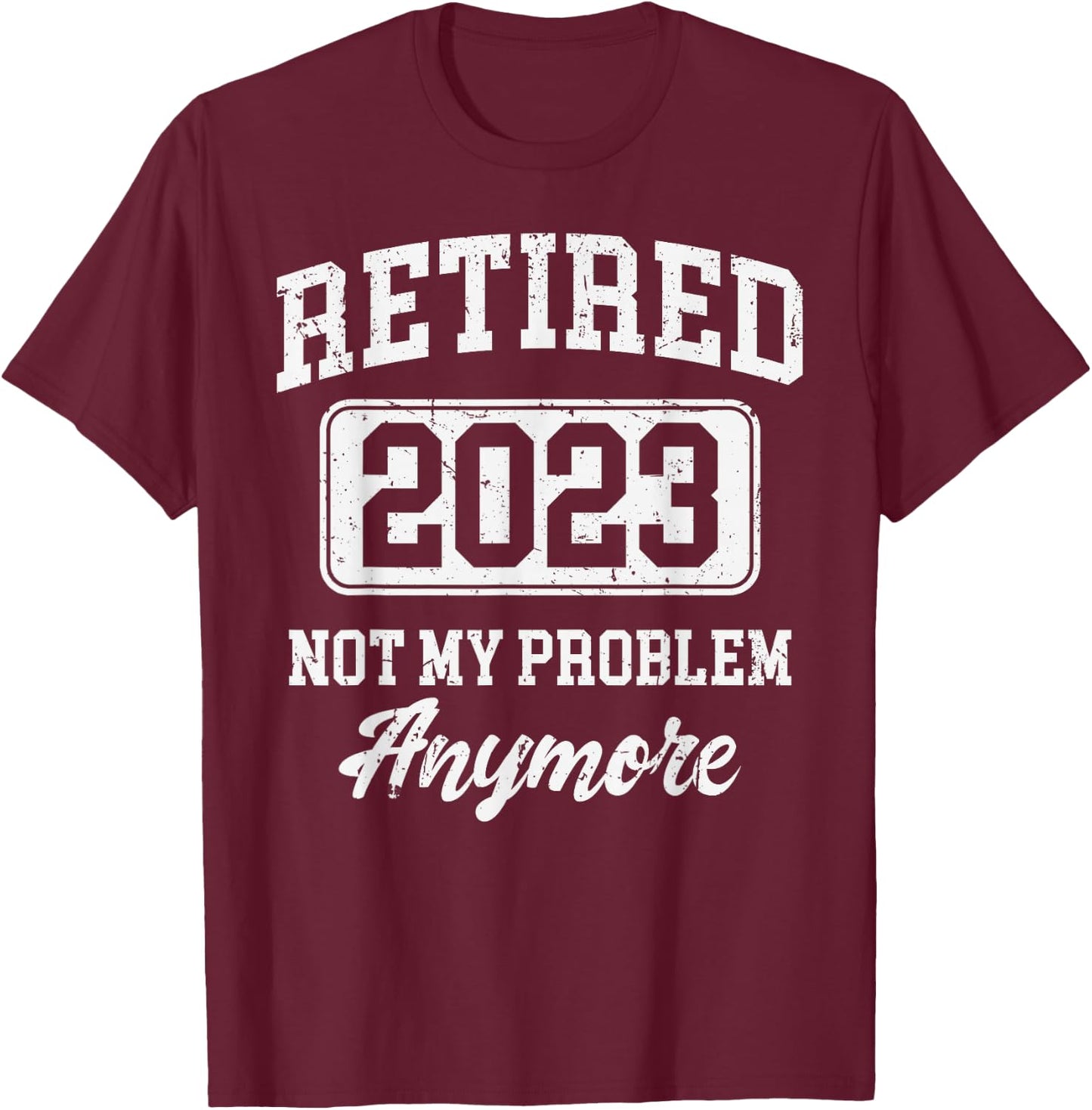 Retired 2023 Not My Problem Anymore T-Shirt - T-Shirt | Maroon