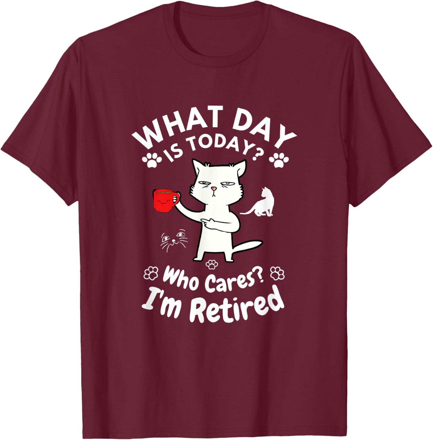 What Day Is Today Who Cares I'm Retired, Funny Cat Women T-Shirt - T-Shirt | Maroon