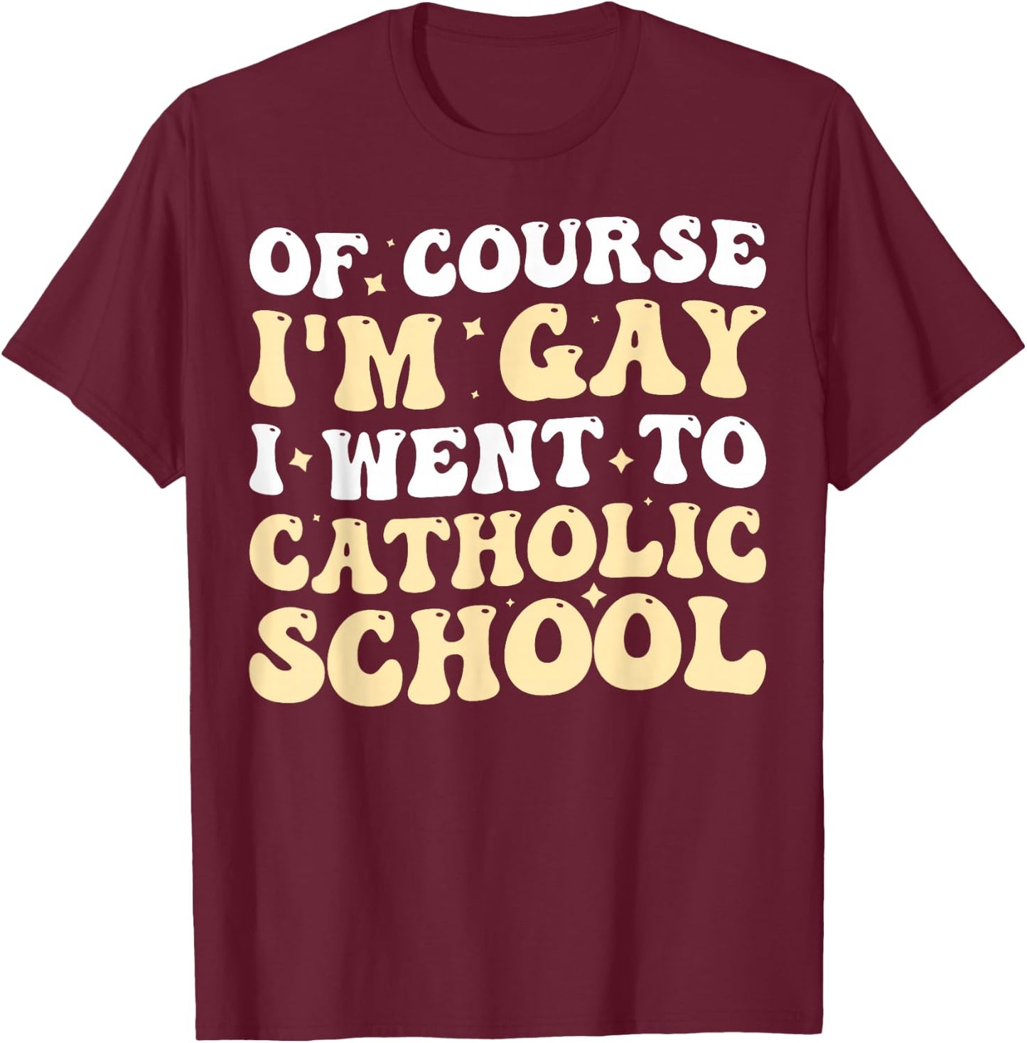 Of Course I'm Gay I Went To Catholic School T-Shirt - T-Shirt | Maroon