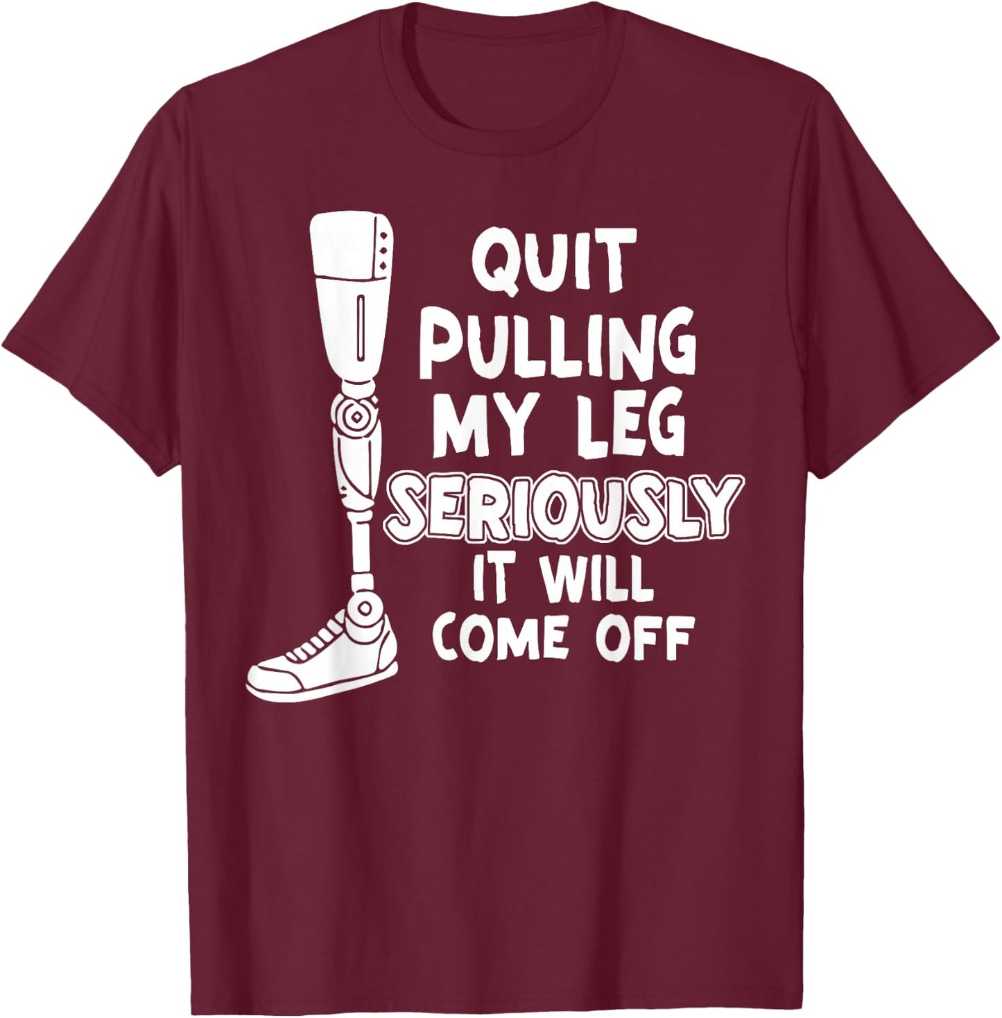 Quit Pulling My Leg Seriously It Will Come Off T-Shirt - T-Shirt | Maroon