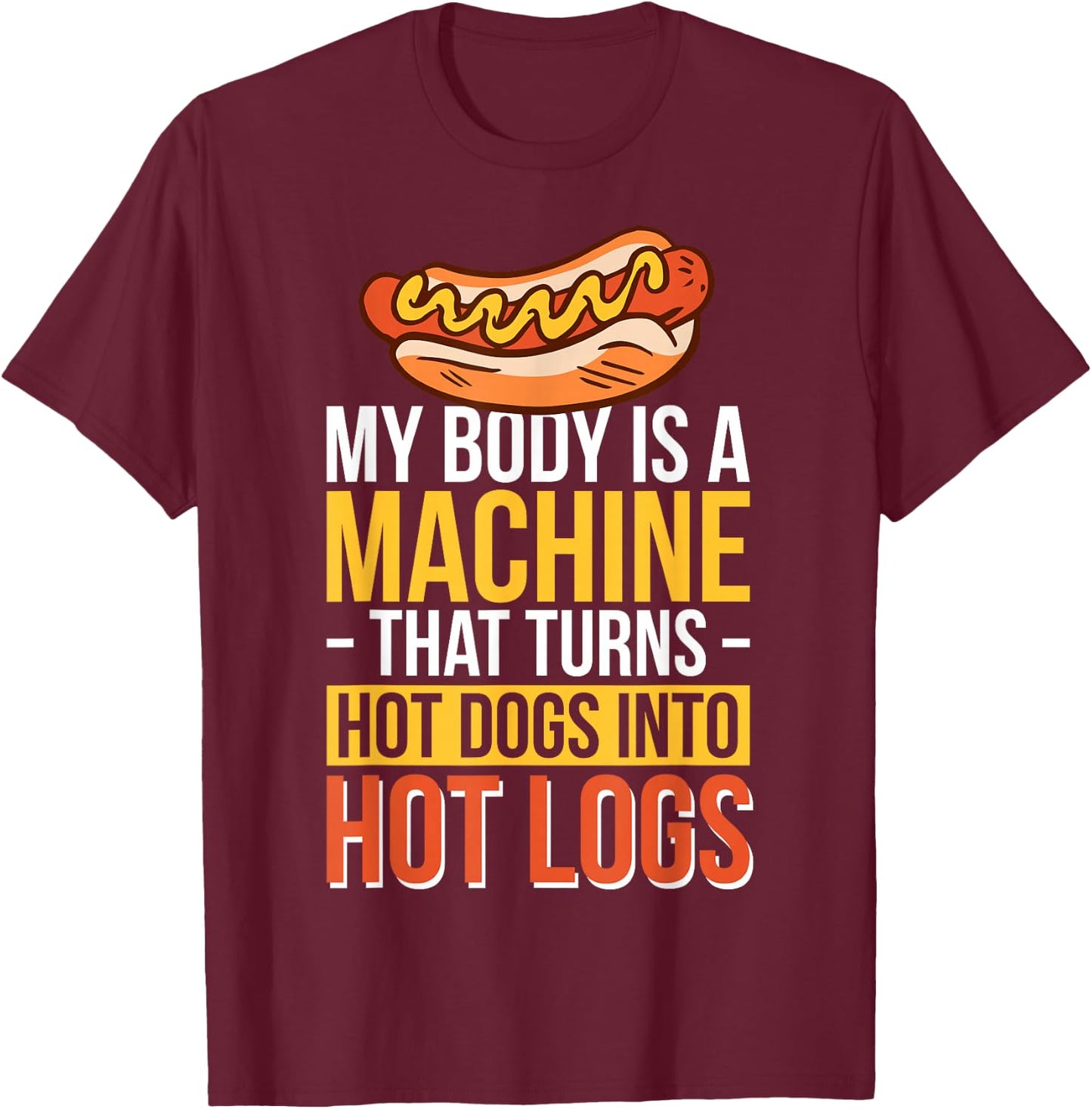 My Body Is A Machine That Turns Hot Dogs Into Hot Logs T-Shirt - T-Shirt | Maroon