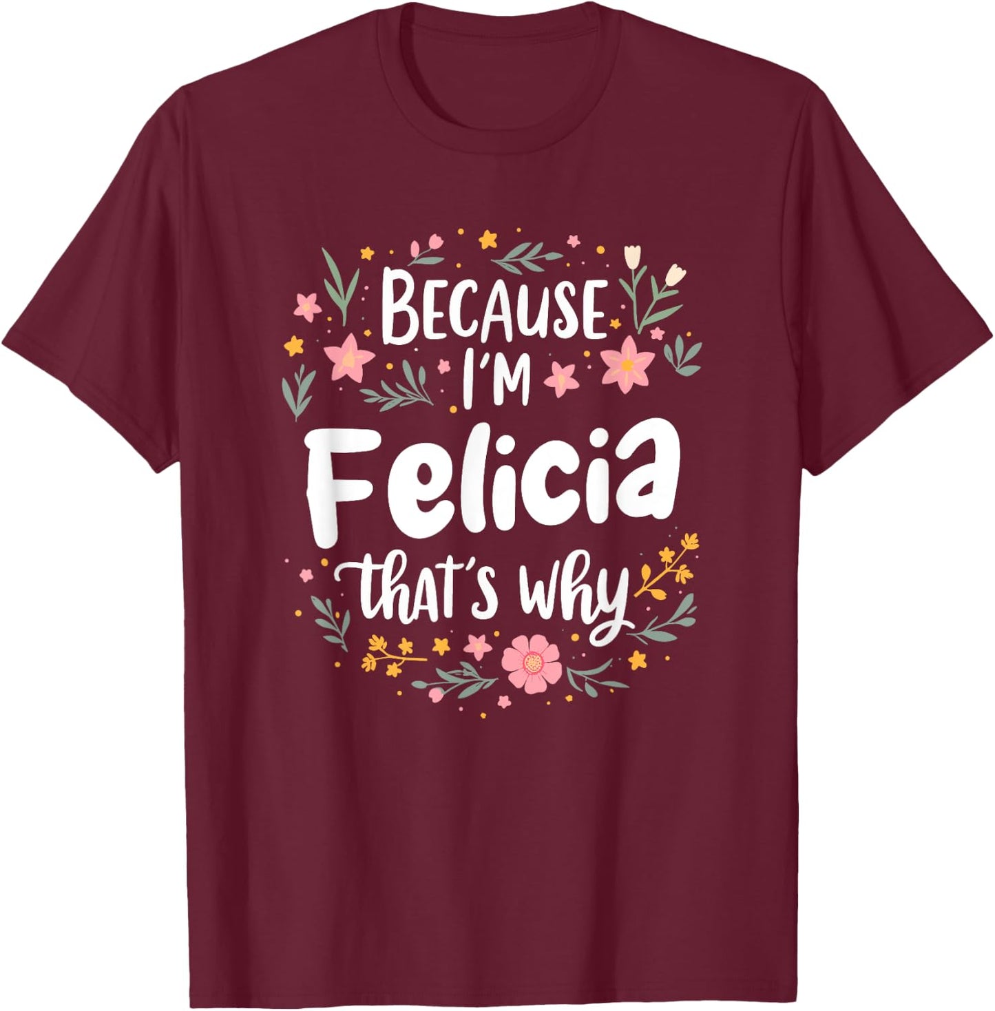 Women Because I'm Felicia That's Why Woman T-Shirt - T-Shirt | Maroon