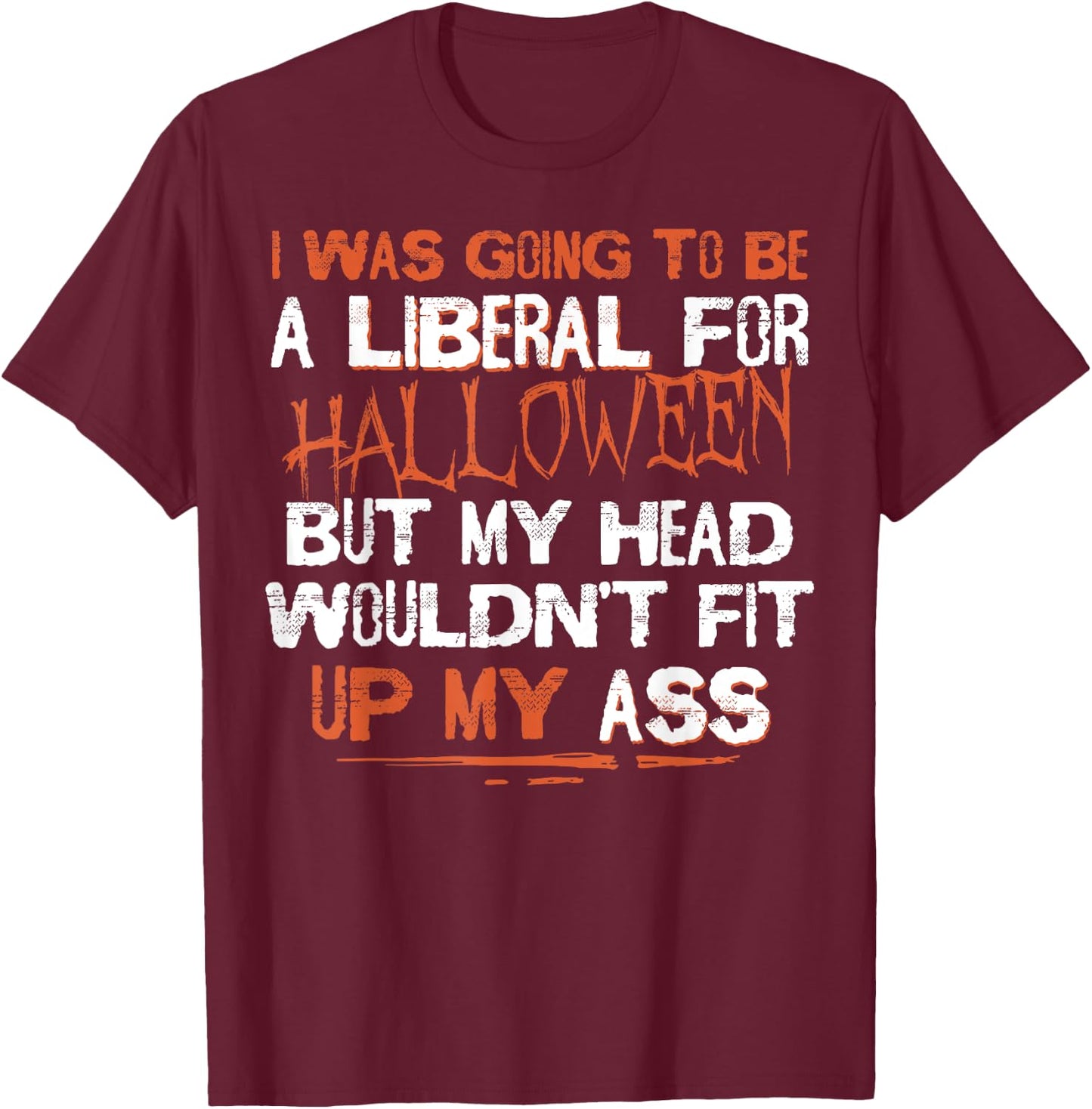 I Was Going To Be A Liberal For Halloween But My Head T-Shirt - T-Shirt | Maroon
