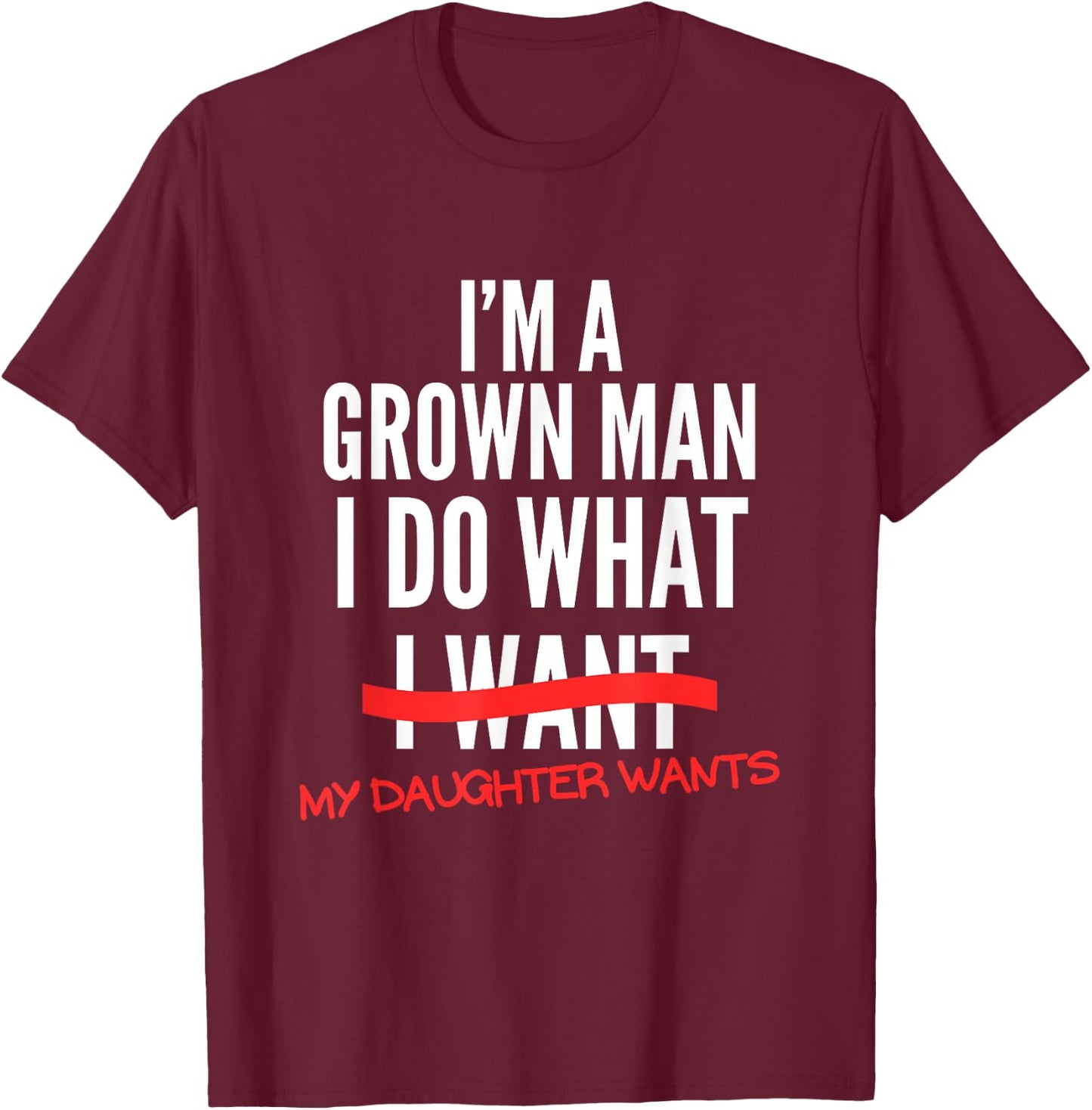I'm A Grown Man I Do What My Daughter Wants Funny Dad Father T-Shirt - T-Shirt | Maroon