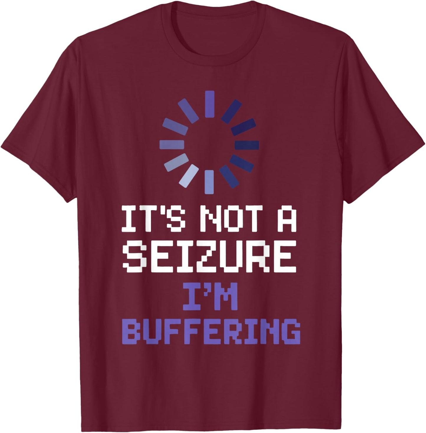 It's Not A Seizure I'm Buffering T-Shirt - T-Shirt | Maroon