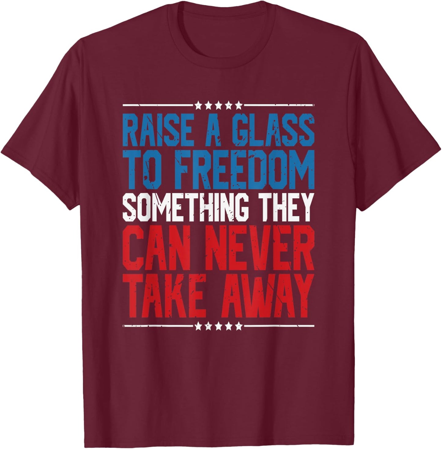 Raise A Glass To Freedom Something They Can Never Take Away T-Shirt - T-Shirt | Maroon