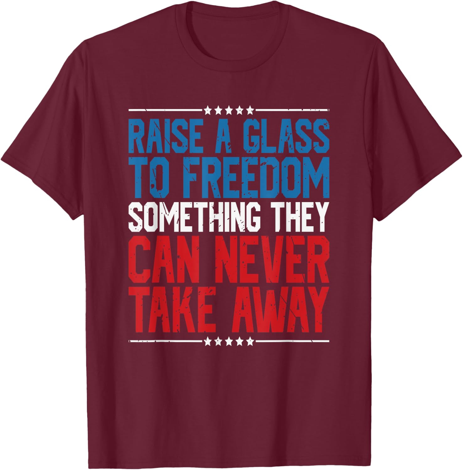 Raise A Glass To Freedom Something They Can Never Take Away T-Shirt - T-Shirt | Maroon