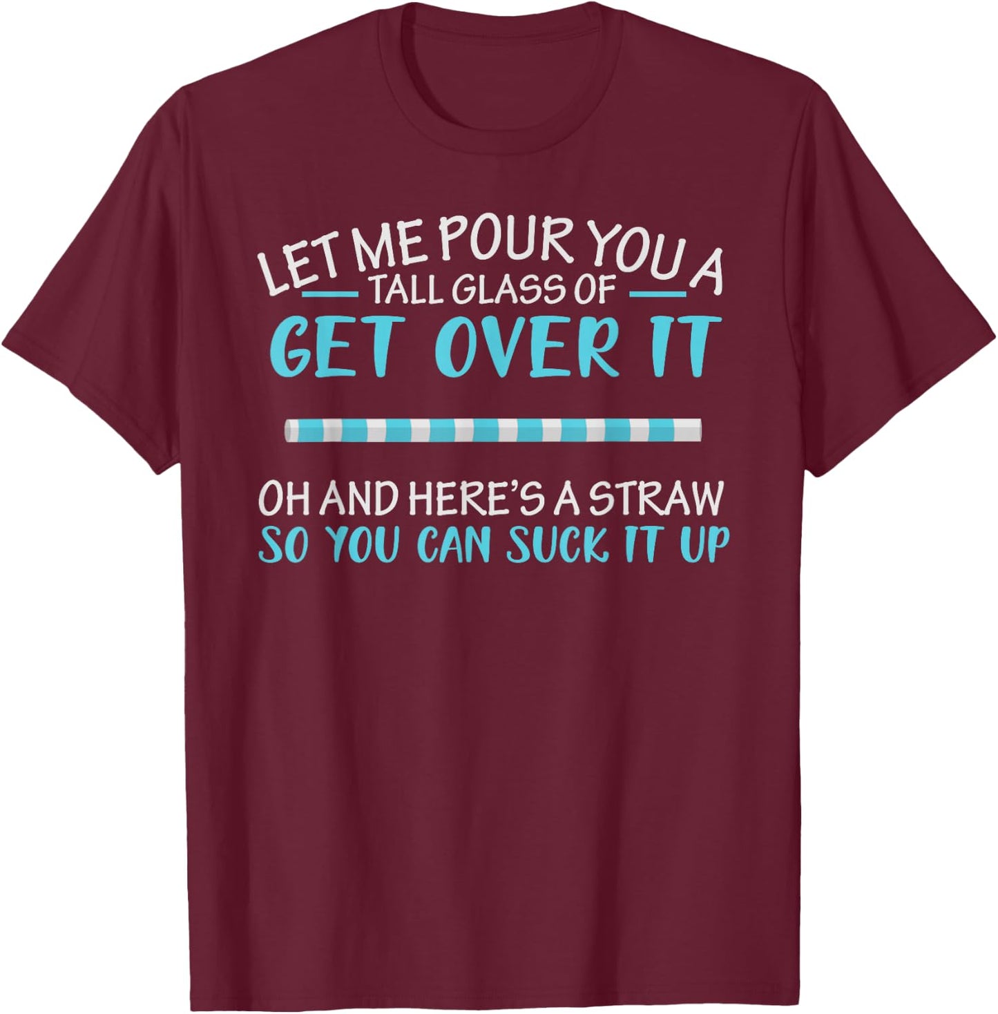 Let Me Pour You A Tall Glass Of Get Over It & Suck It Up T-Shirt - T-Shirt | Maroon