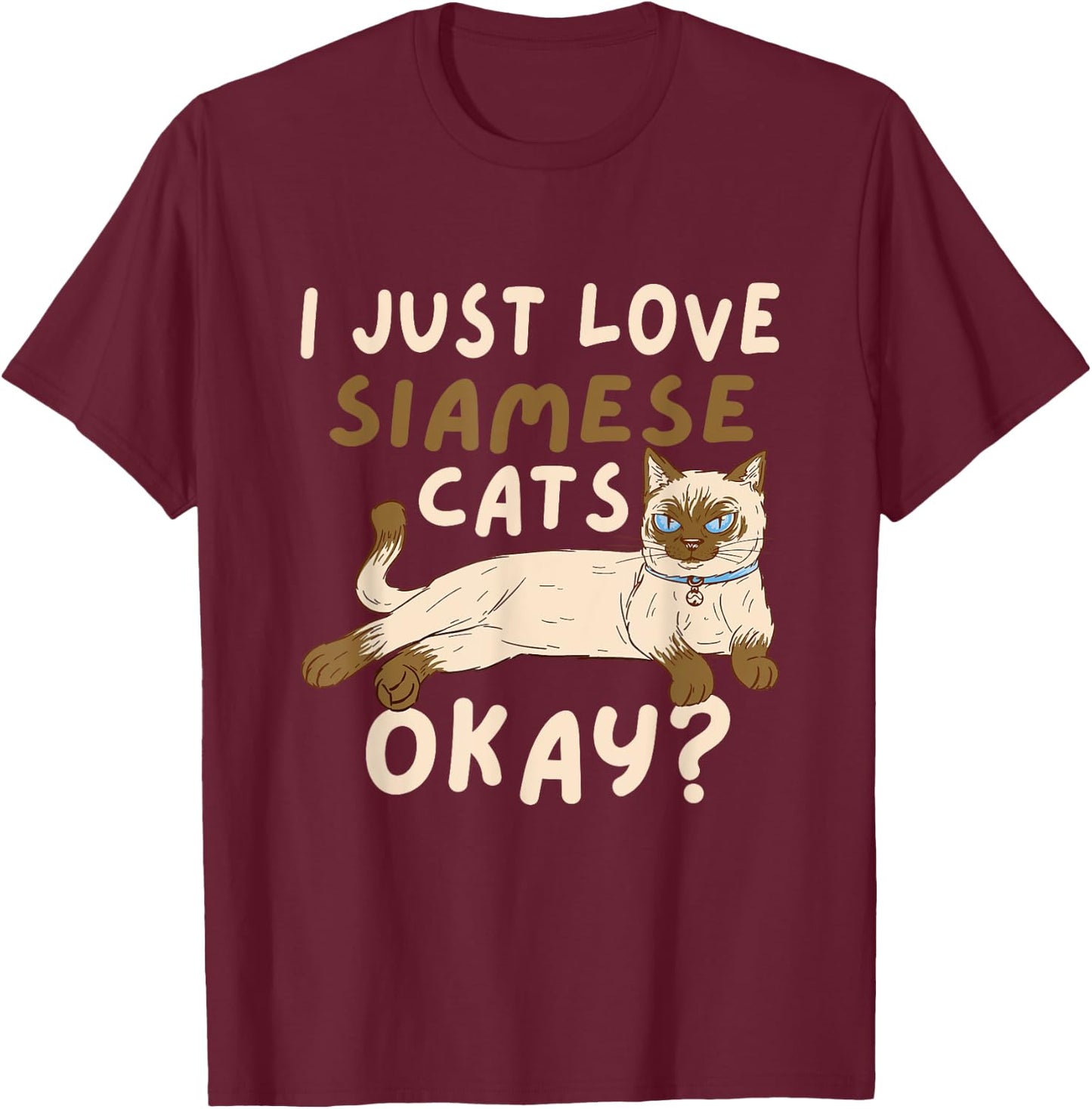 Siamese Cat I Just Love Siamese Cats Okay Cat T-Shirt - T-Shirt | Maroon