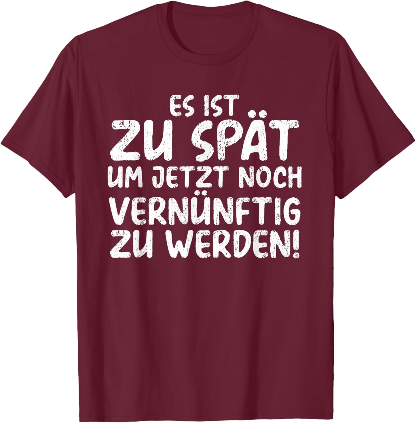 Es Ist Zu Spät Um Jetzt Noch Vernünftig Zu Werden T-Shirt - T-Shirt | Maroon