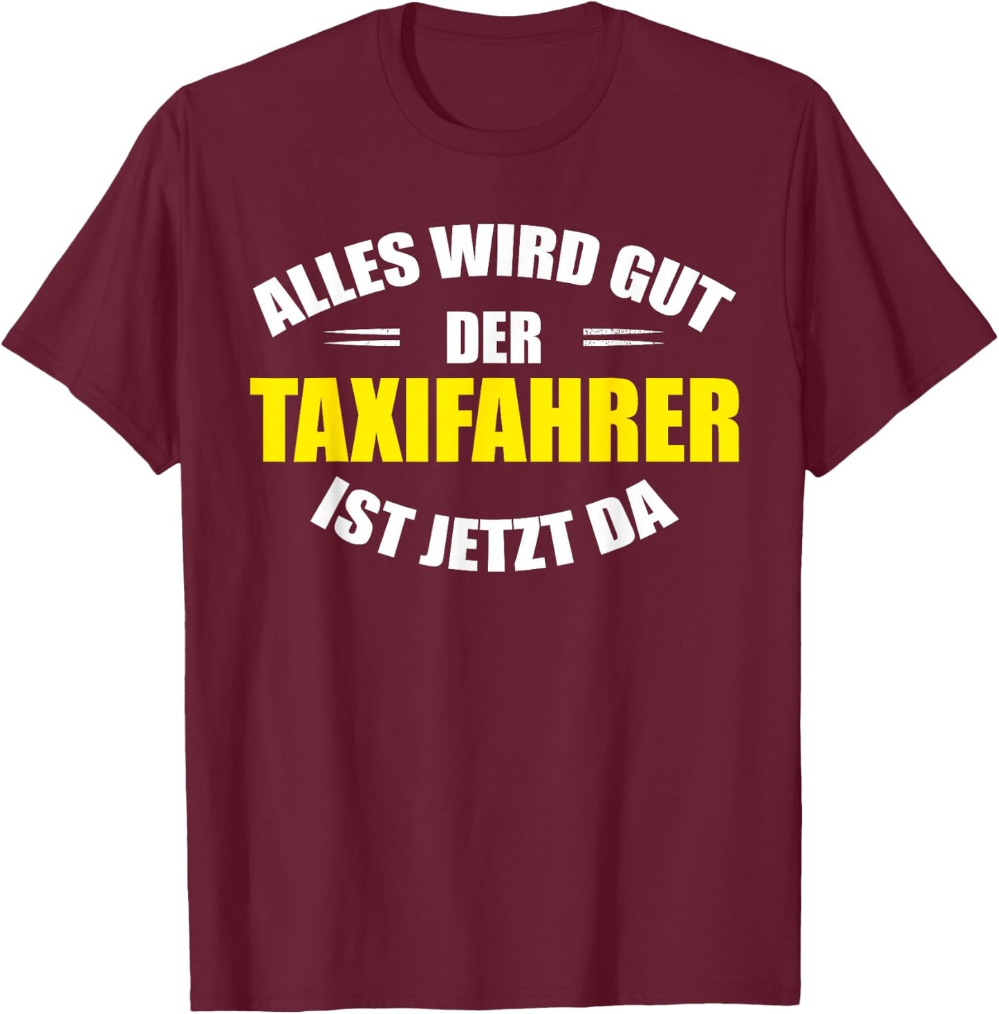 "Alles wird gut, der Taxfahrer ist jetzt da!" Funny Taxi , black T-Shirt - T-Shirt | Maroon