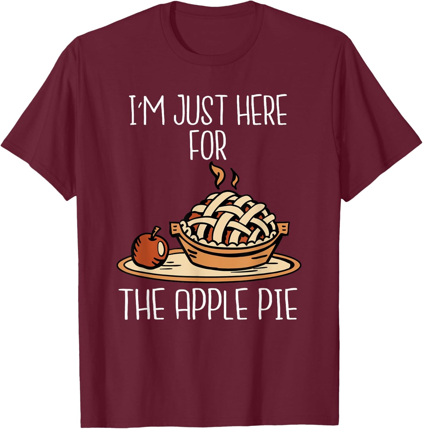 I'm Just Here For The Apple Pie Shirt Funny Thanksgiving Pie T-Shirt - T-Shirt | Maroon