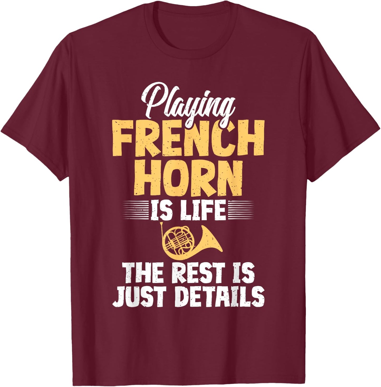 Playing French Horn is Life the Rest is Details French Horn T-Shirt - T-Shirt | Maroon