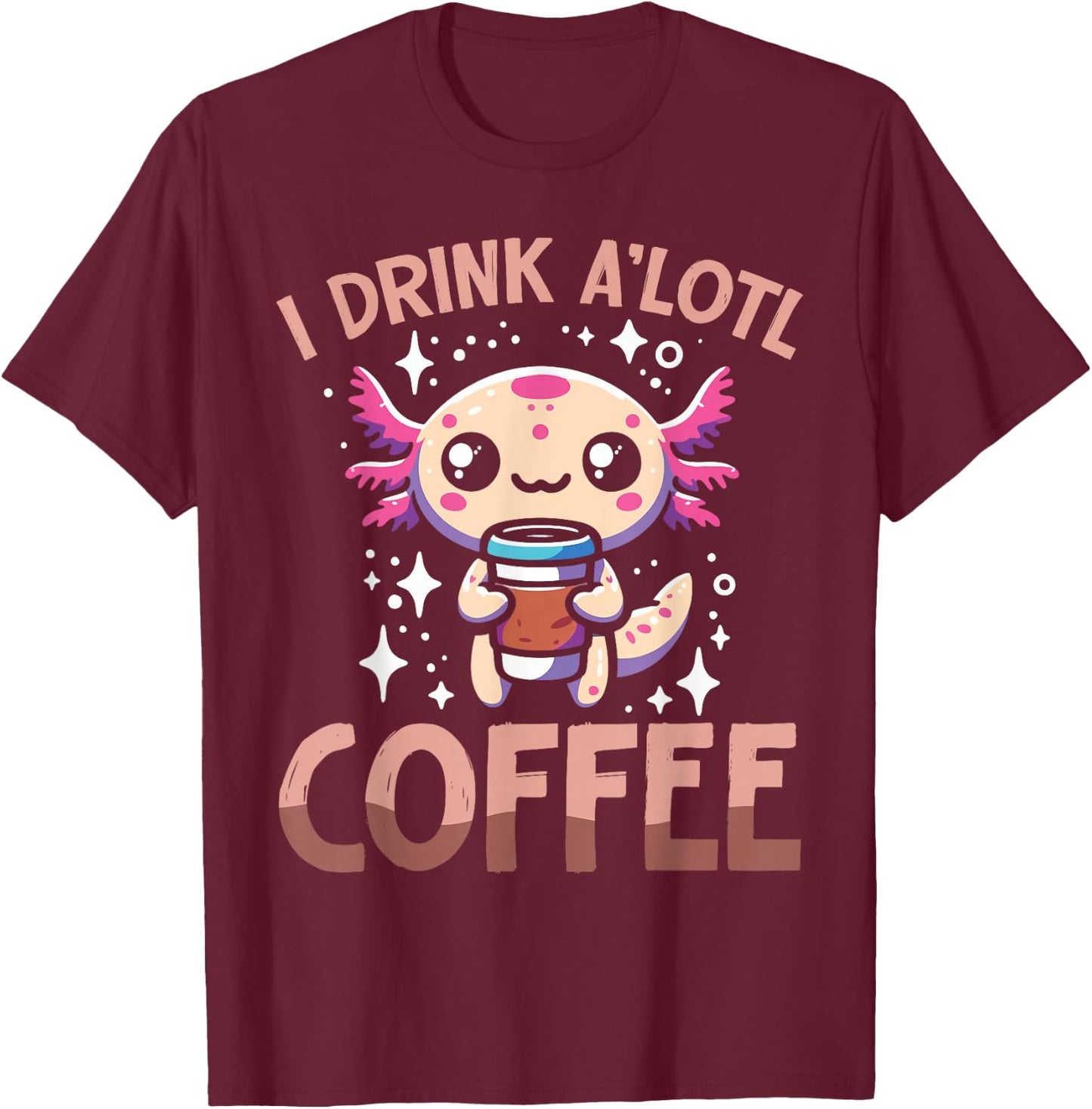 I drink A'lotl Coffee Funny Axolotl Kawaii T-Shirt - T-Shirt | Maroon