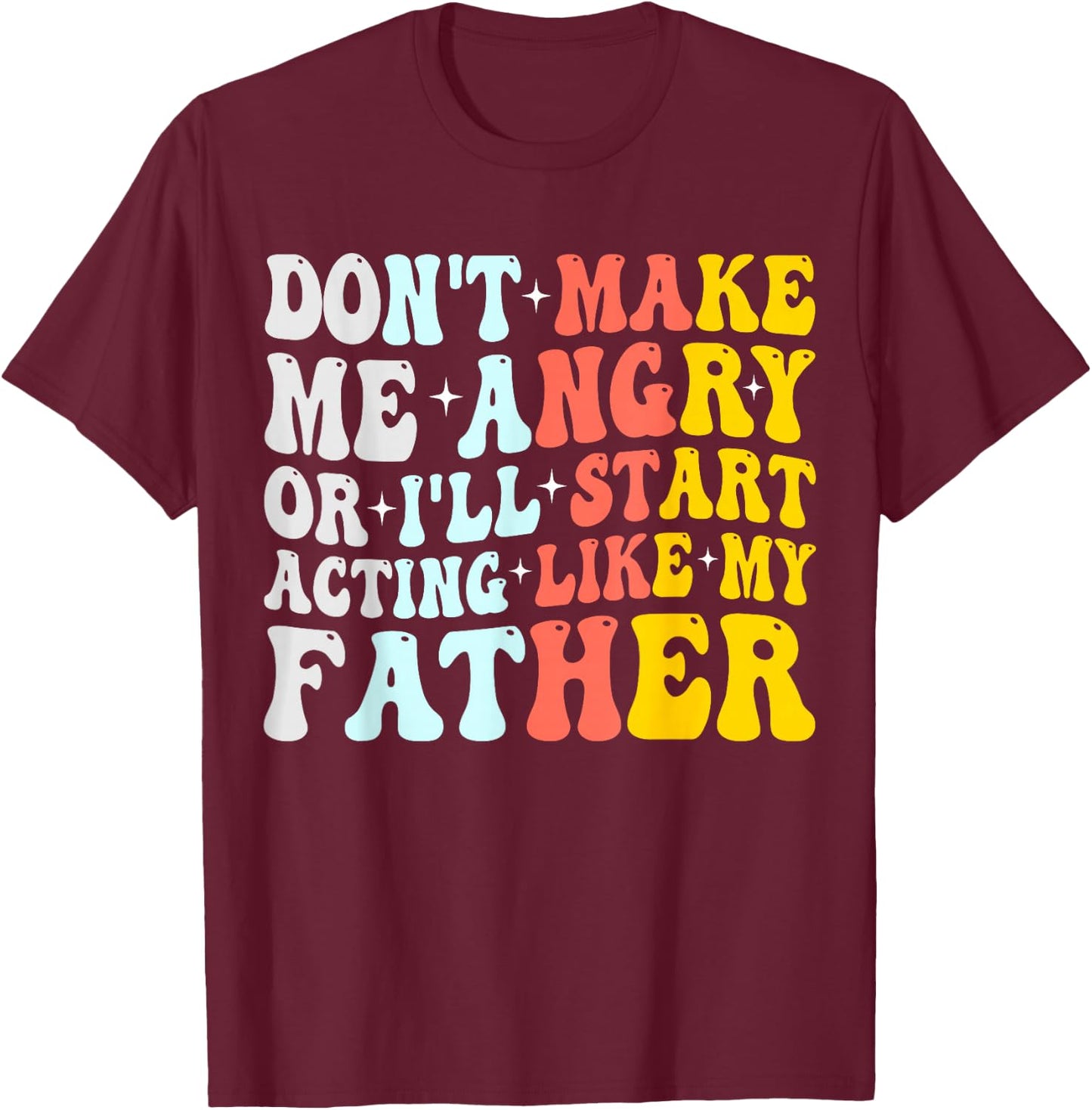 Don’t Make Me Angry Or I’ll Act Like My father Funny Dad T-Shirt - T-Shirt | Maroon