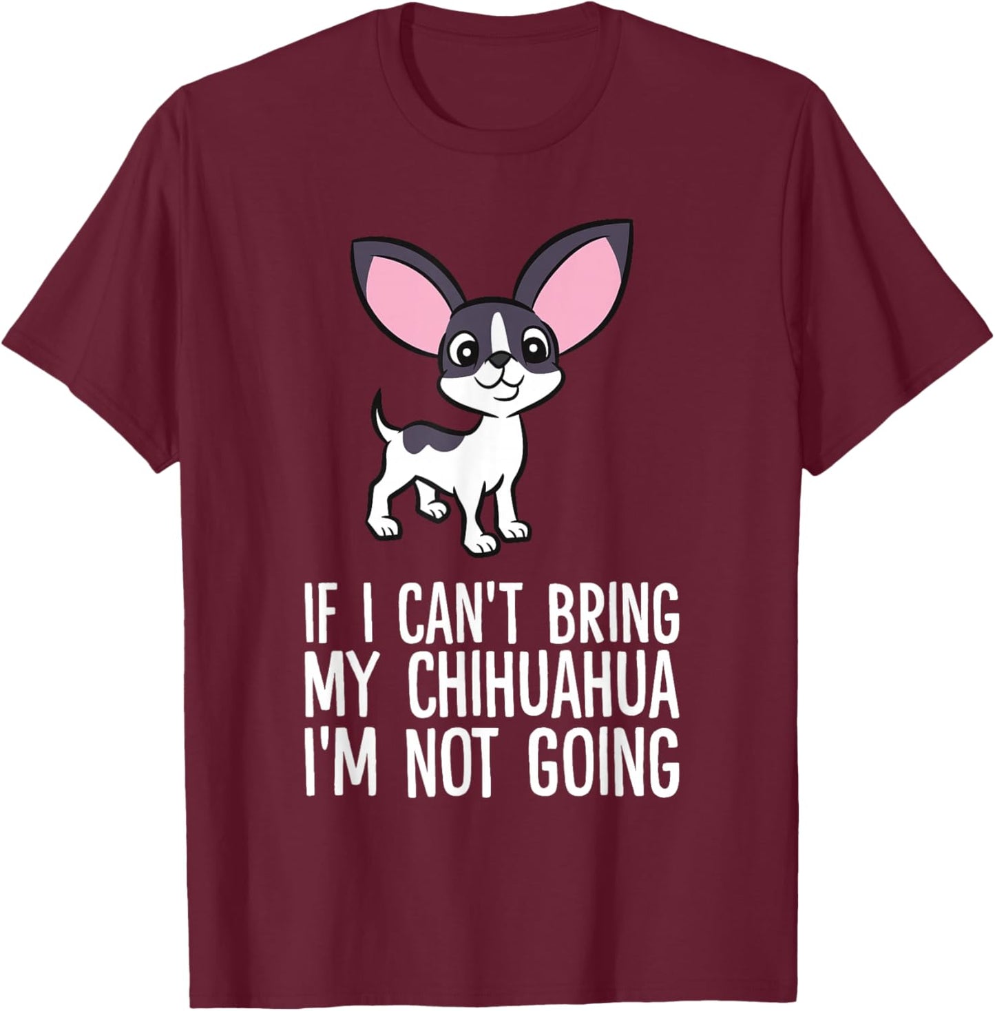 If I Can't Bring My Chihuahua I'm Not Going T-Shirt - T-Shirt | Maroon