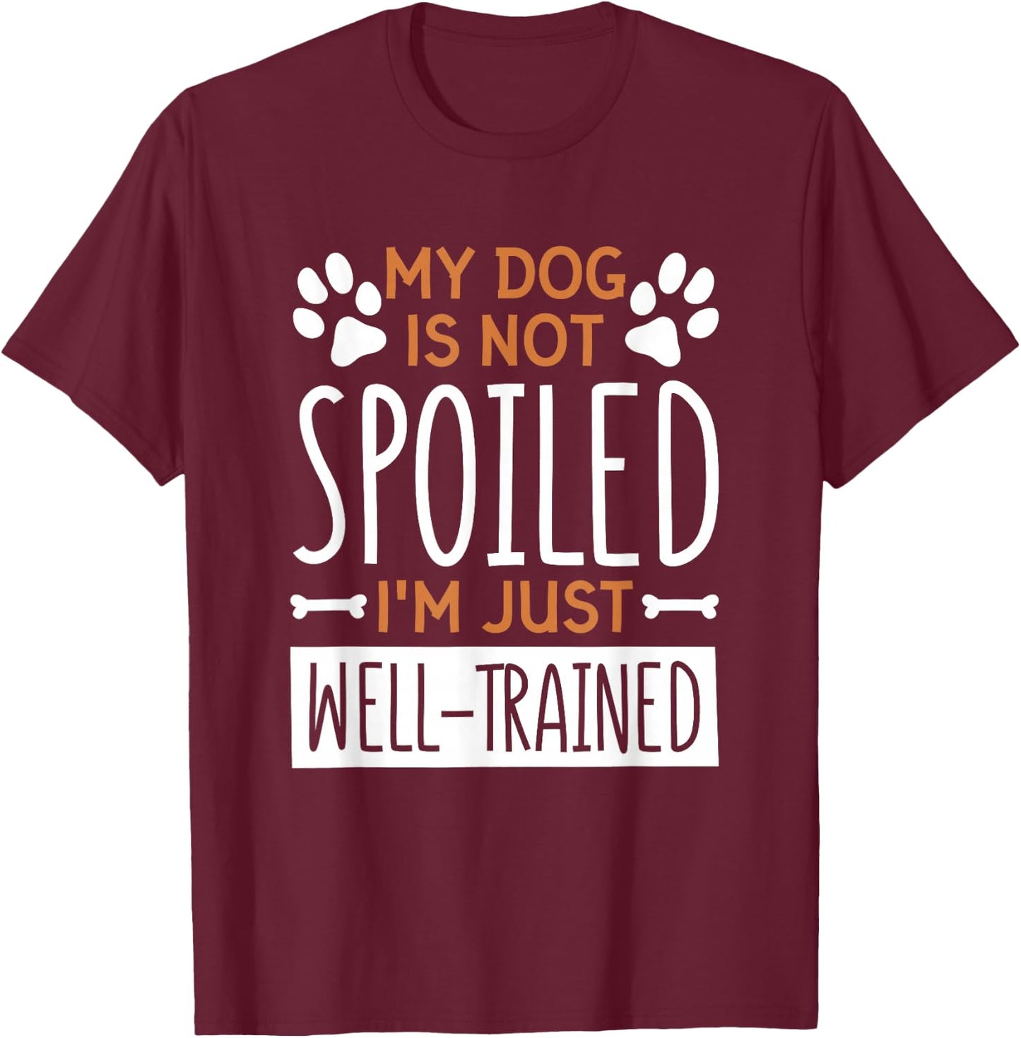 My Dog is Not Spoiled I'm Just Well Trained, Dog Lover T-Shirt - T-Shirt | Maroon