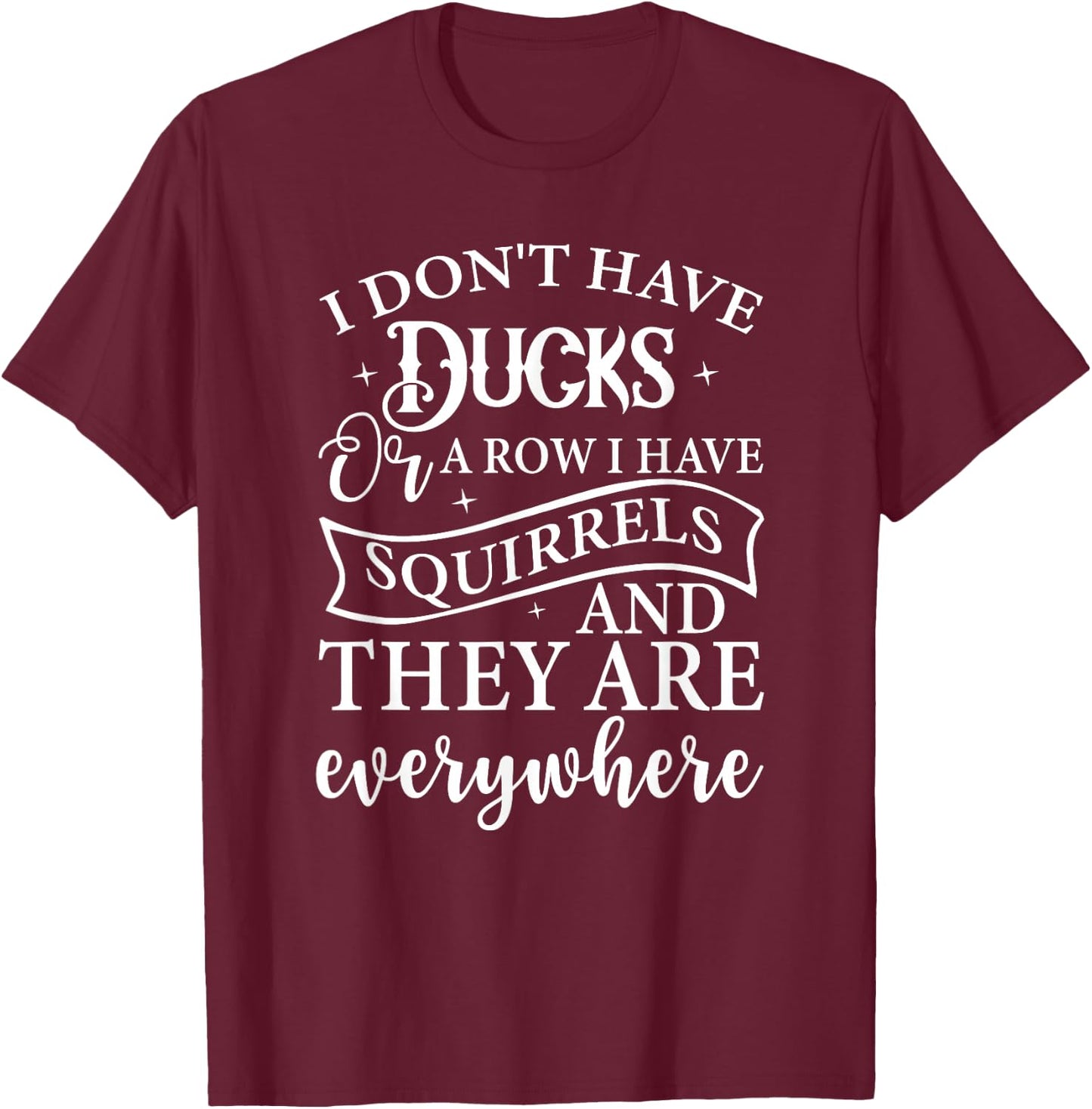 I Don't Have Ducks or A Row I Have Squirrels Everywhere T-Shirt - T-Shirt | Maroon