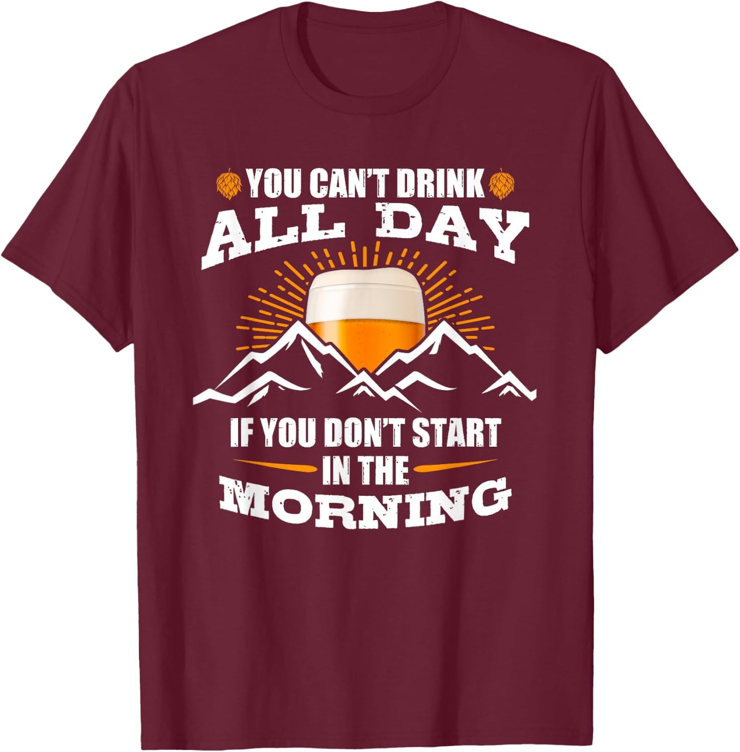 You Can't Drink All Day If You Don't Start In The Morning T-Shirt - T-Shirt | Maroon