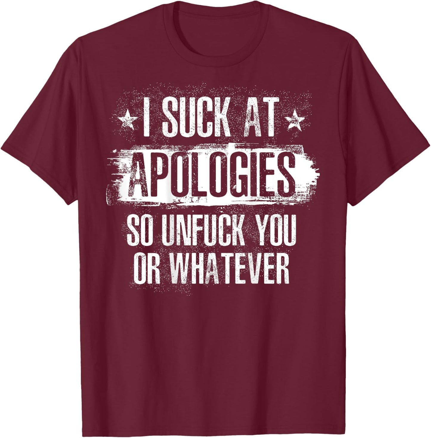 I Suck At Apologies So Unfuck You or Whatever Funny Sarcasm T-Shirt - T-Shirt | Maroon