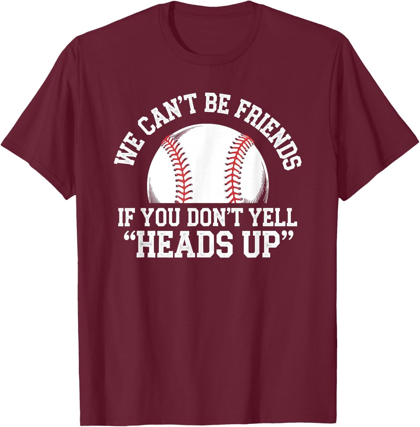We Can't Be Friends If You Don't Yell Heads Up Baseball T-Shirt - T-Shirt | Maroon