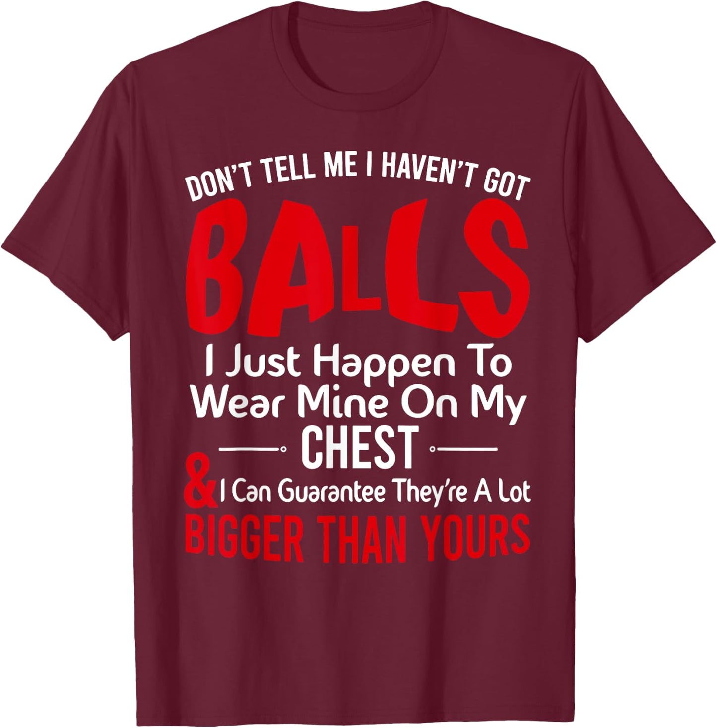 Don't Tell Me I Haven't Got Balls I Just Happen To Wear Mine T-Shirt - T-Shirt | Maroon