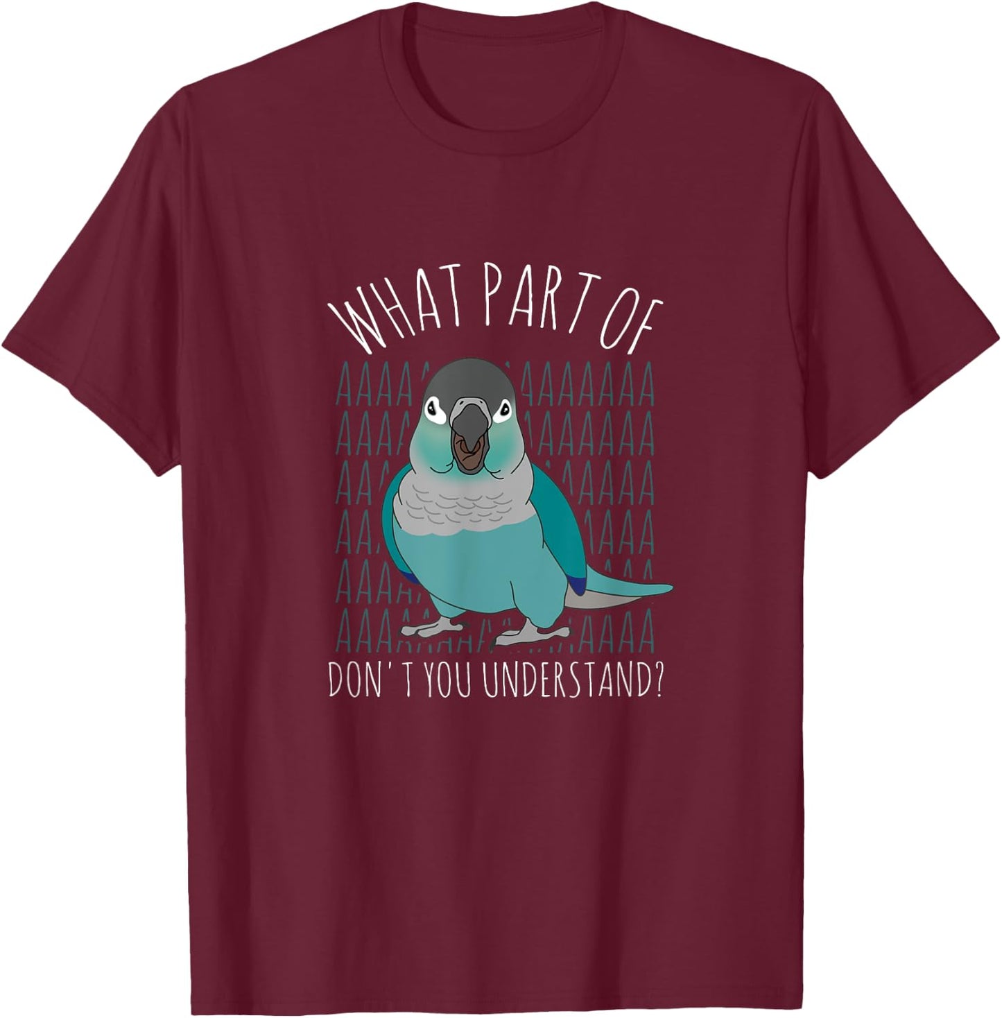 What Part of AAAAA Don't you understand Turquoise Conure T-Shirt - T-Shirt | Maroon