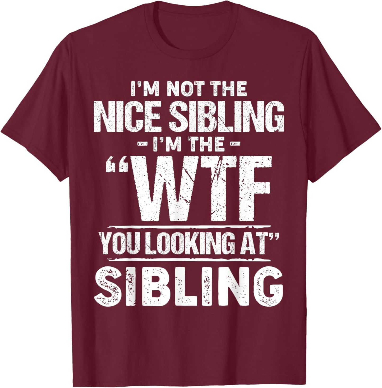 I'm Not The Nice Sibling I'm The Wtf You Looking At Sibling T-Shirt - T-Shirt | Maroon