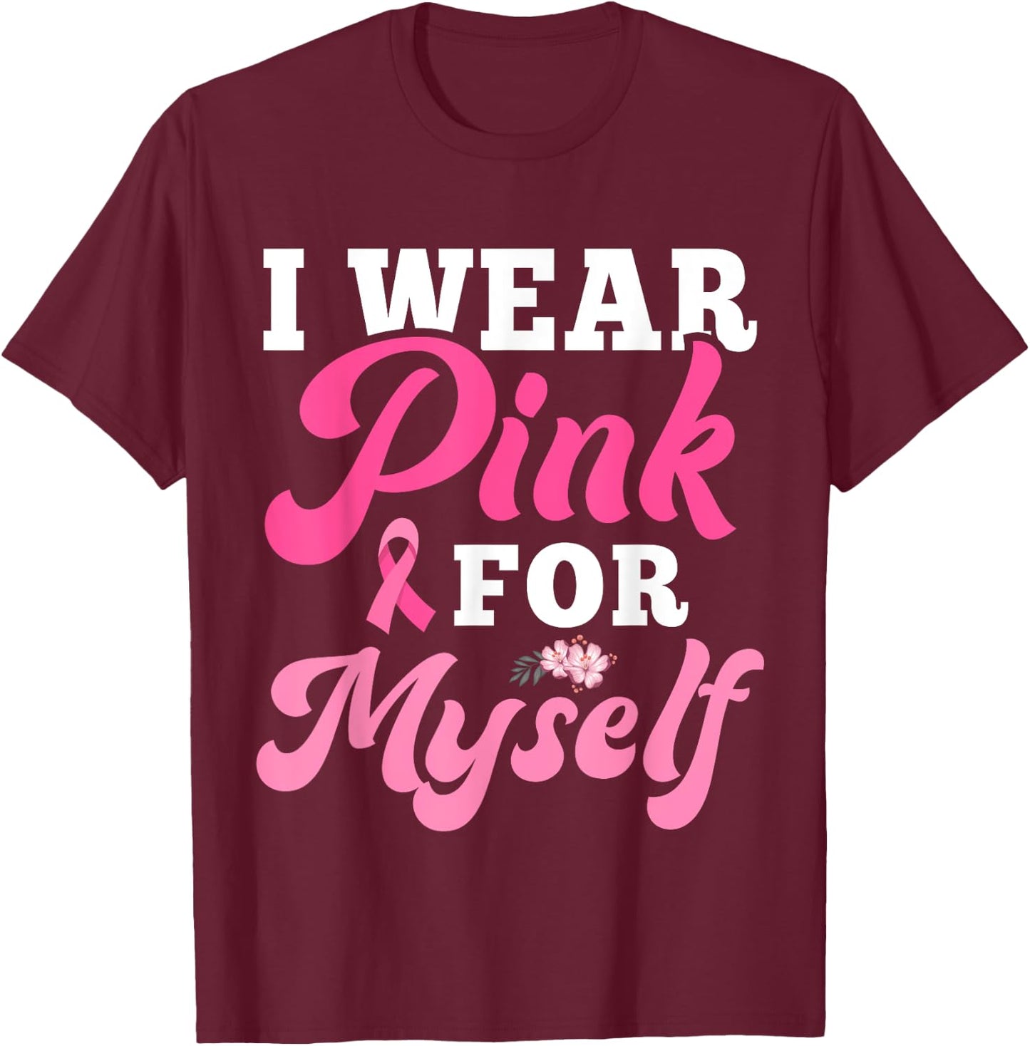 I Wear Pink For Myself Breast Cancer I Wear Pink For Me T-Shirt - T-Shirt | Maroon