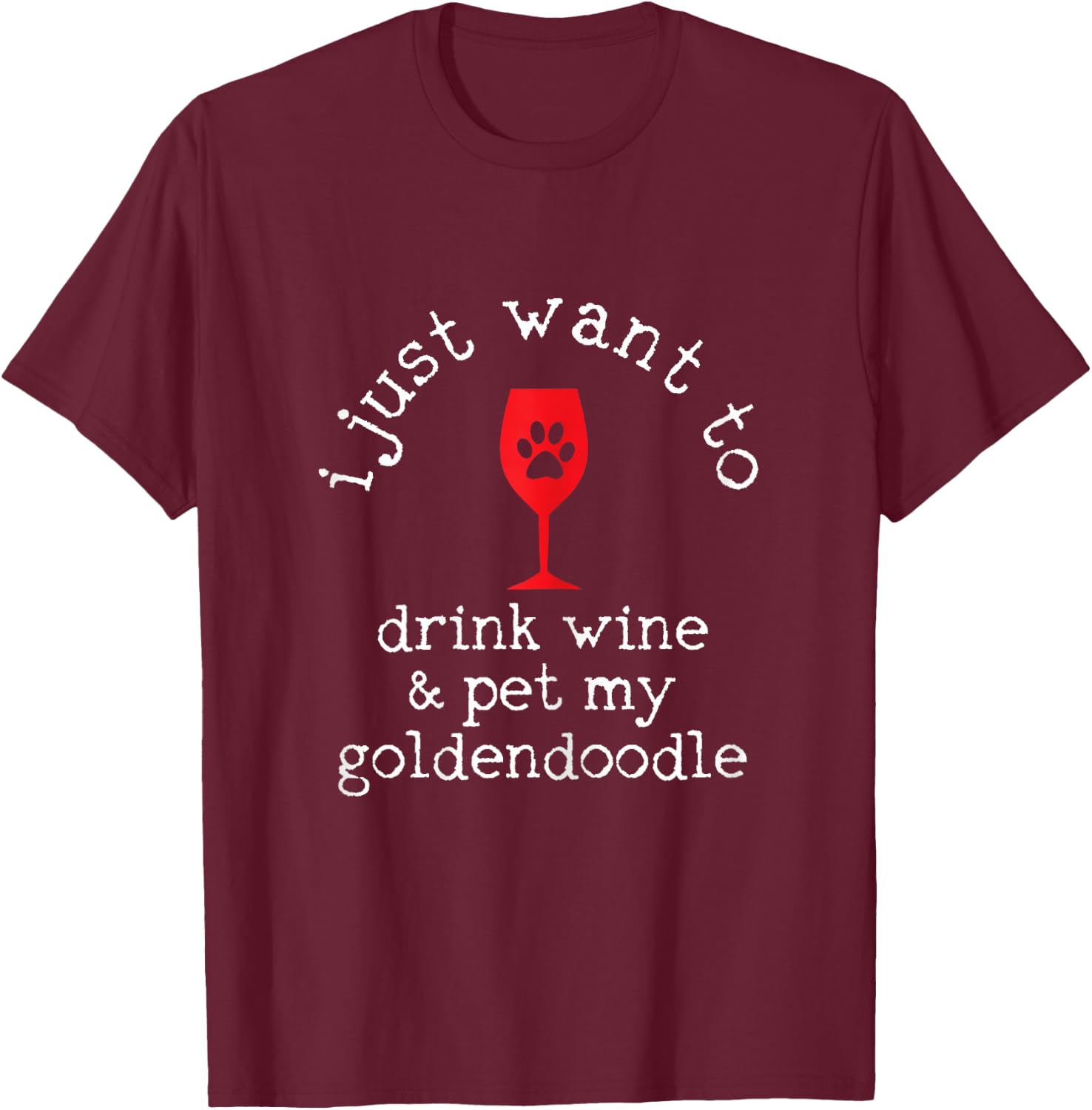I Just Want To Drink Wine And Pet My Goldendoodle Funny Gift T-Shirt - T-Shirt | Maroon